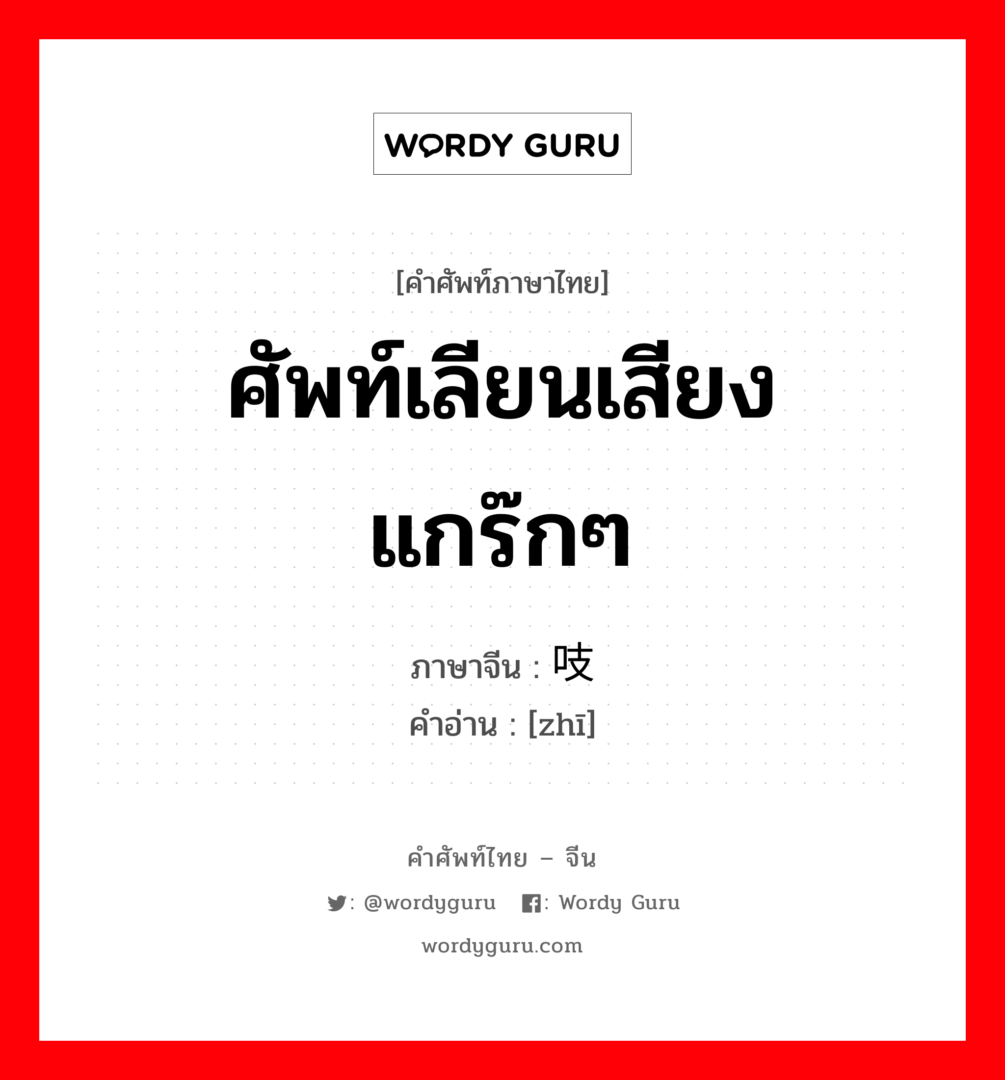 ศัพท์เลียนเสียง แกร๊กๆ ภาษาจีนคืออะไร, คำศัพท์ภาษาไทย - จีน ศัพท์เลียนเสียง แกร๊กๆ ภาษาจีน 吱 คำอ่าน [zhī]