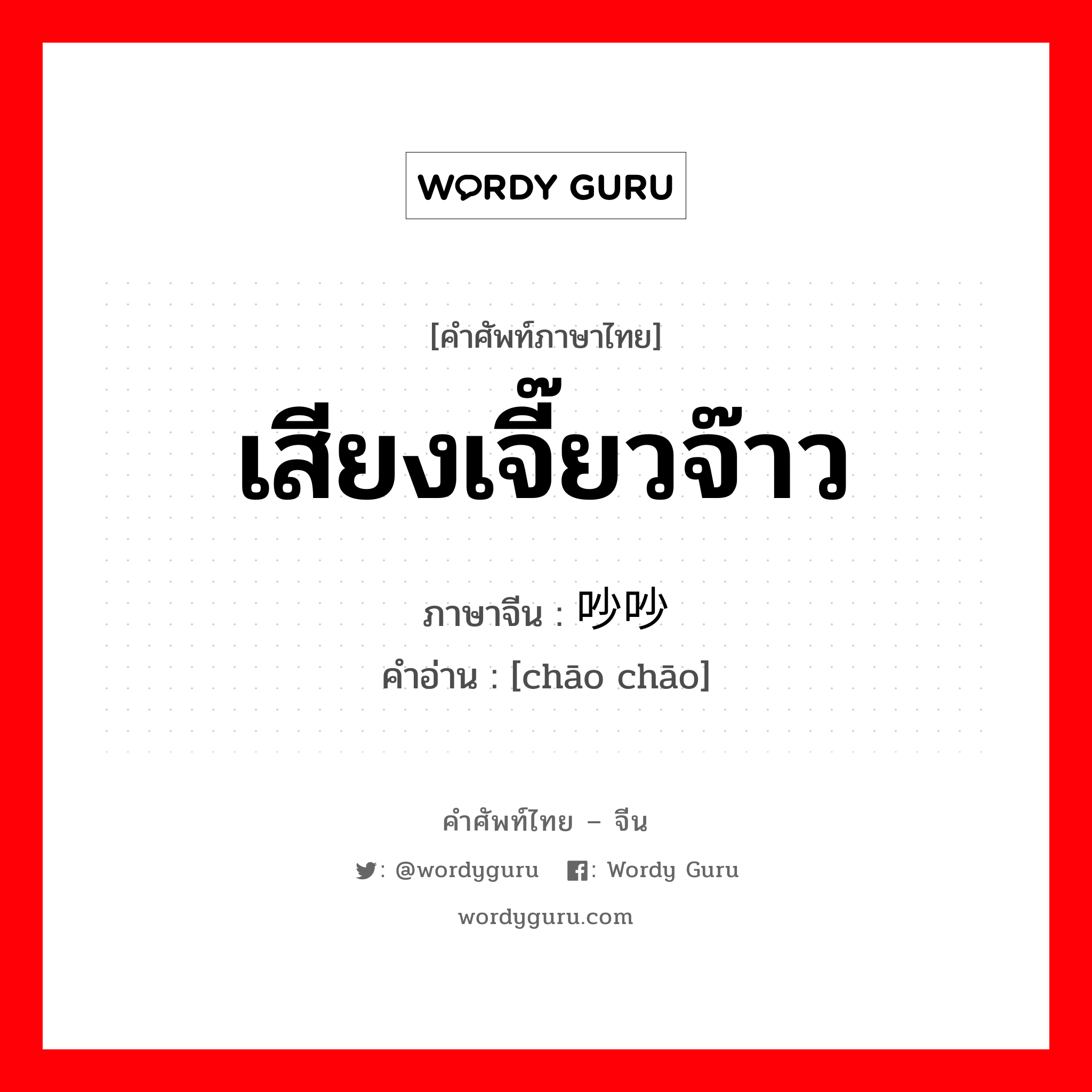 เสียงเจี๊ยวจ๊าว ภาษาจีนคืออะไร, คำศัพท์ภาษาไทย - จีน เสียงเจี๊ยวจ๊าว ภาษาจีน 吵吵 คำอ่าน [chāo chāo]