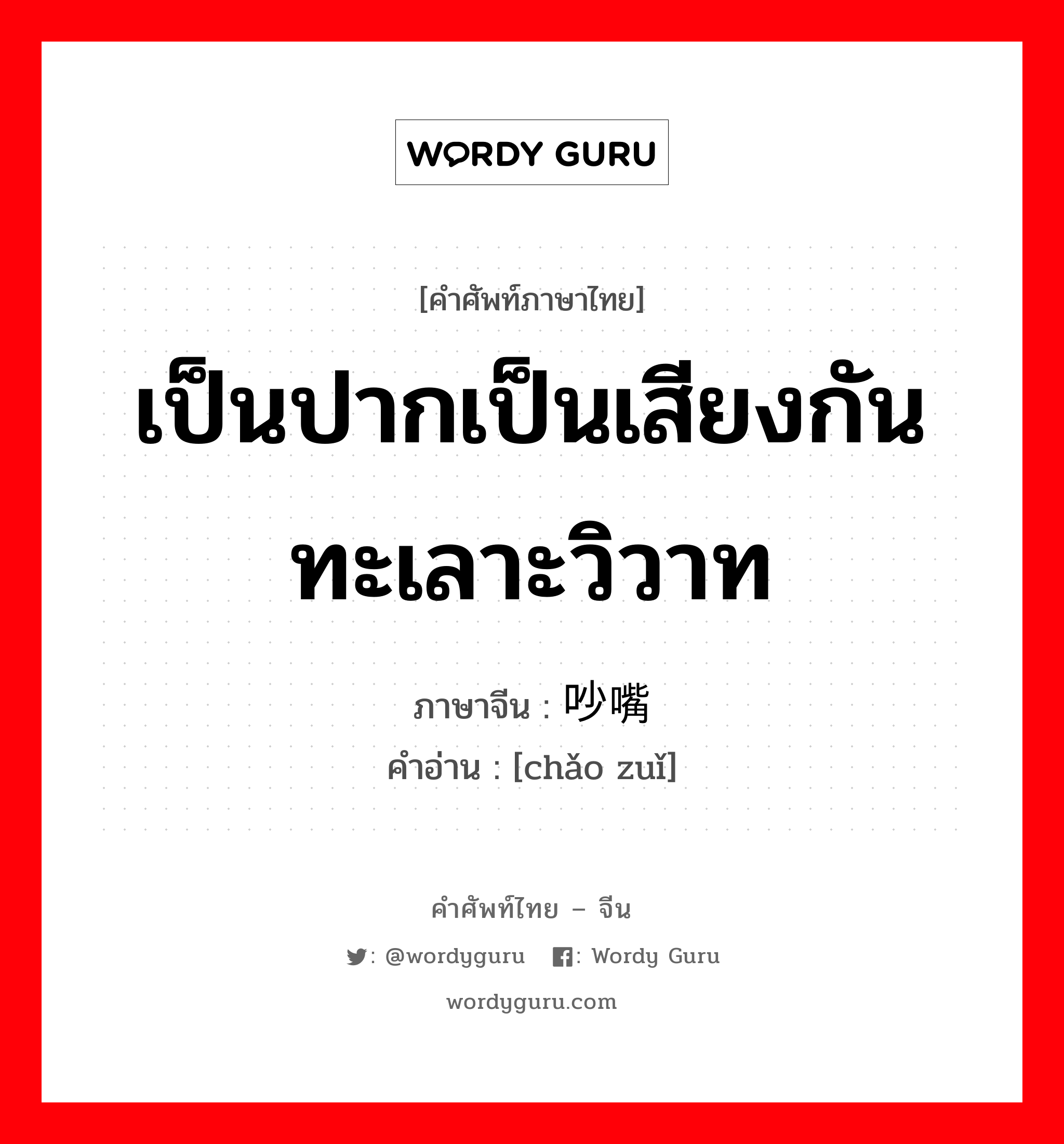 เป็นปากเป็นเสียงกัน ทะเลาะวิวาท ภาษาจีนคืออะไร, คำศัพท์ภาษาไทย - จีน เป็นปากเป็นเสียงกัน ทะเลาะวิวาท ภาษาจีน 吵嘴 คำอ่าน [chǎo zuǐ]