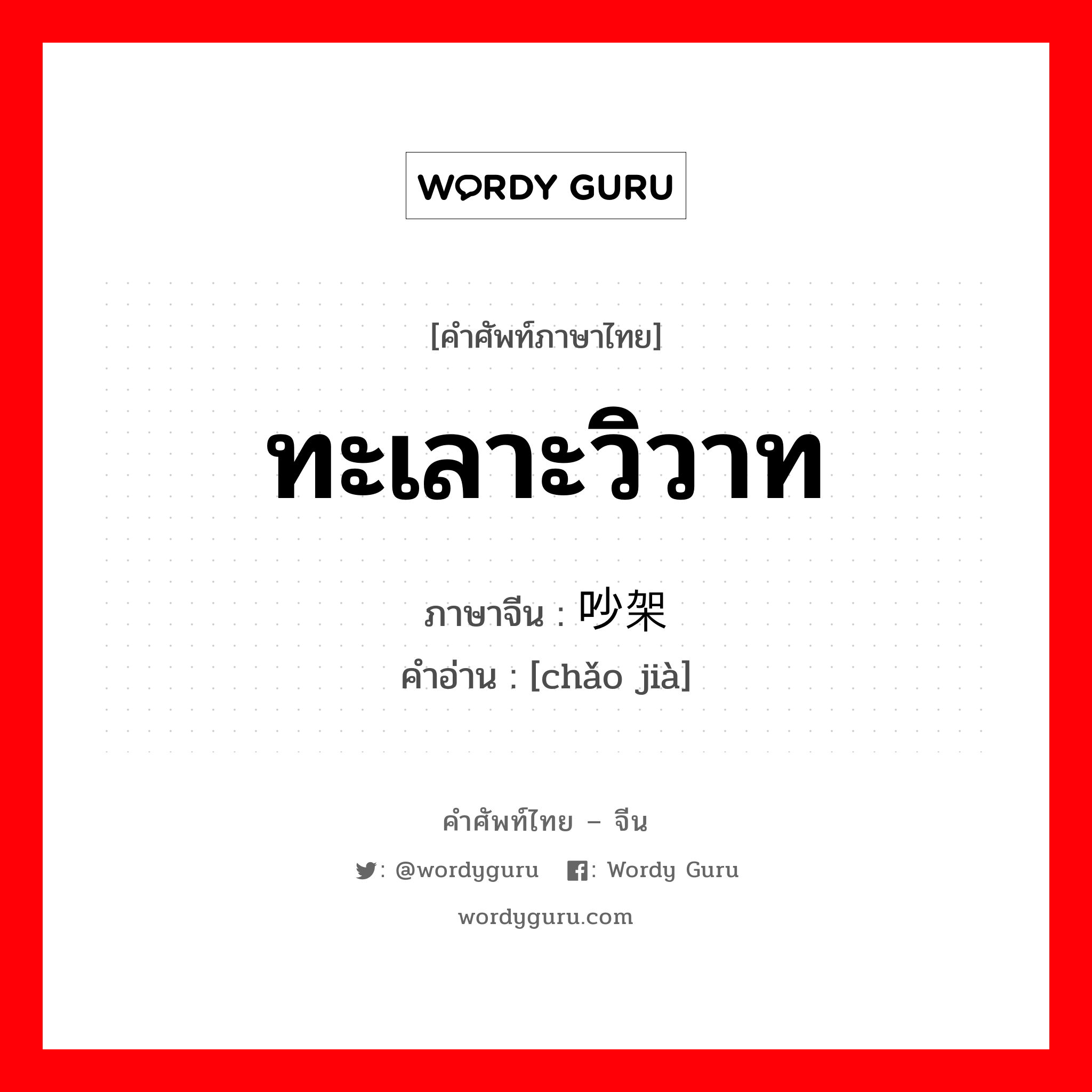 ทะเลาะวิวาท ภาษาจีนคืออะไร, คำศัพท์ภาษาไทย - จีน ทะเลาะวิวาท ภาษาจีน 吵架 คำอ่าน [chǎo jià]