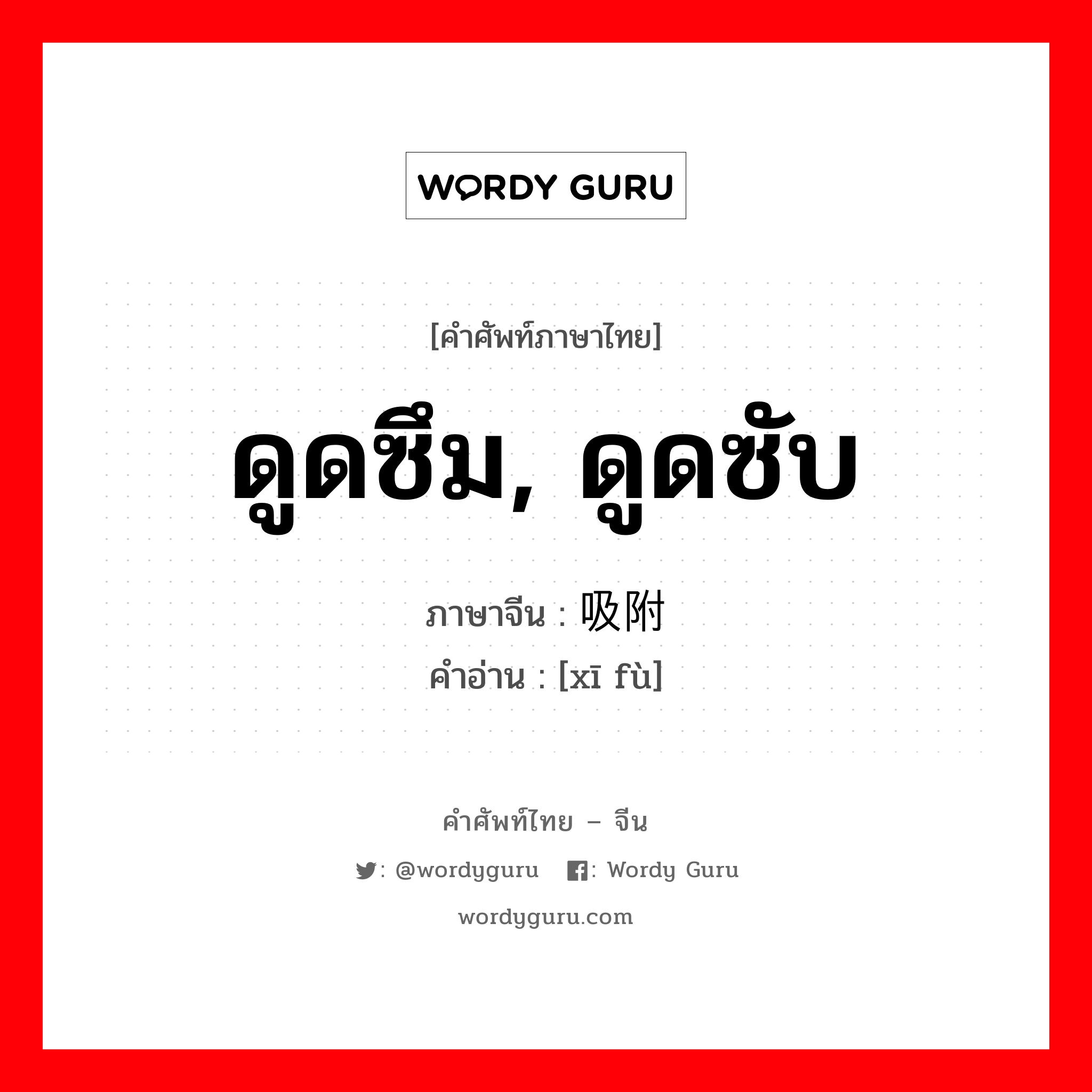 ดูดซึม, ดูดซับ ภาษาจีนคืออะไร, คำศัพท์ภาษาไทย - จีน ดูดซึม, ดูดซับ ภาษาจีน 吸附 คำอ่าน [xī fù]