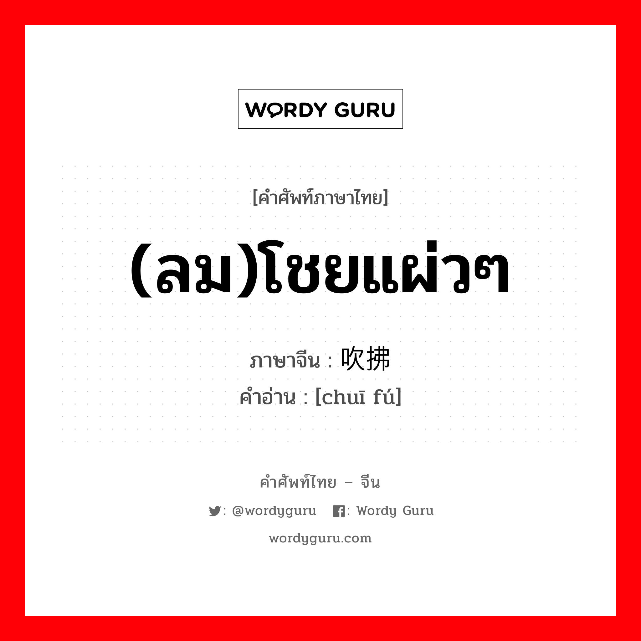 (ลม)โชยแผ่วๆ ภาษาจีนคืออะไร, คำศัพท์ภาษาไทย - จีน (ลม)โชยแผ่วๆ ภาษาจีน 吹拂 คำอ่าน [chuī fú]