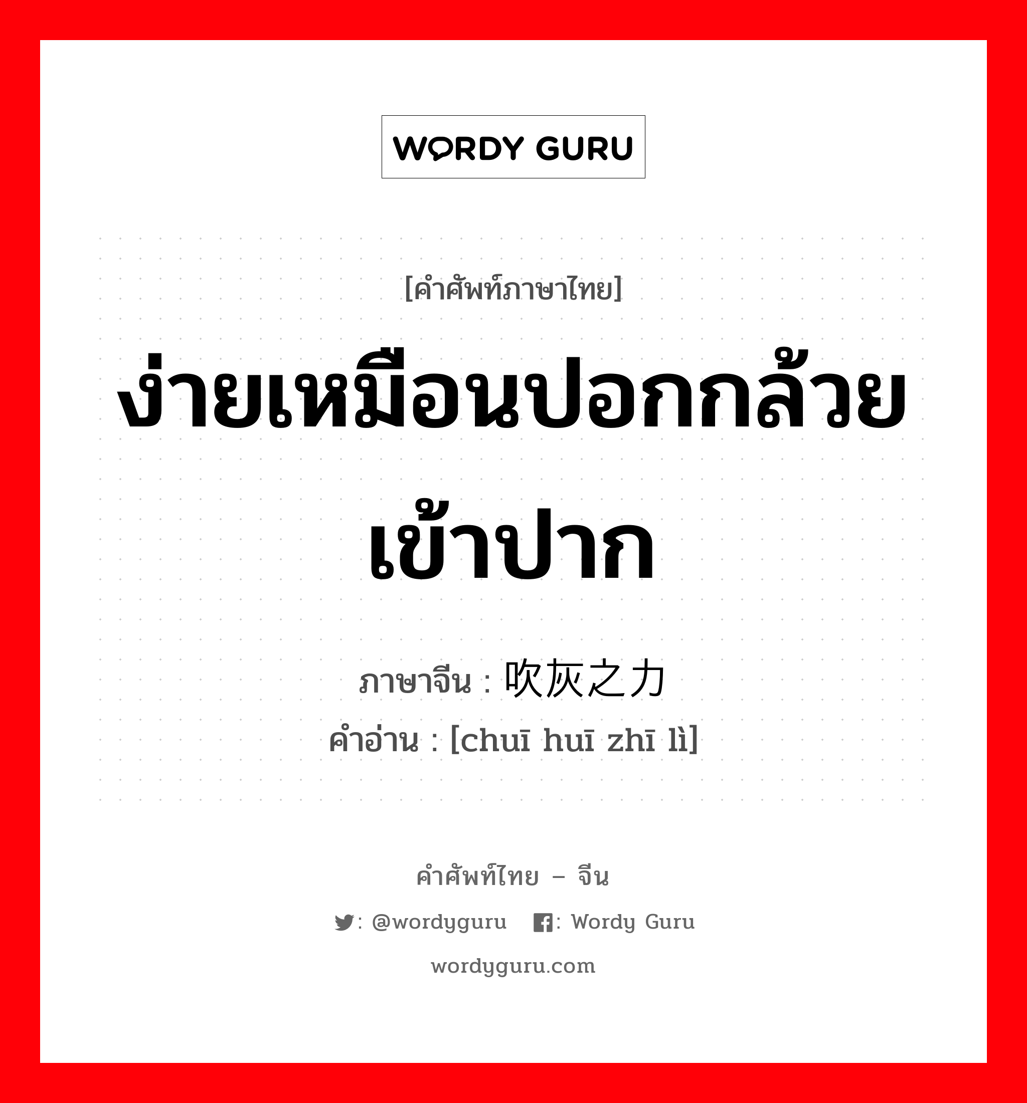 ง่ายเหมือนปอกกล้วยเข้าปาก ภาษาจีนคืออะไร, คำศัพท์ภาษาไทย - จีน ง่ายเหมือนปอกกล้วยเข้าปาก ภาษาจีน 吹灰之力 คำอ่าน [chuī huī zhī lì]