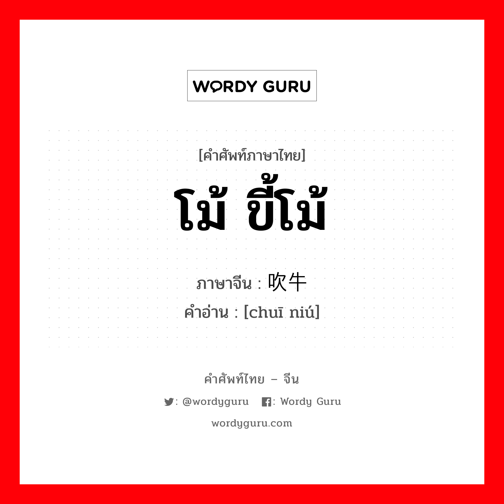 โม้ ขี้โม้ ภาษาจีนคืออะไร, คำศัพท์ภาษาไทย - จีน โม้ ขี้โม้ ภาษาจีน 吹牛 คำอ่าน [chuī niú]