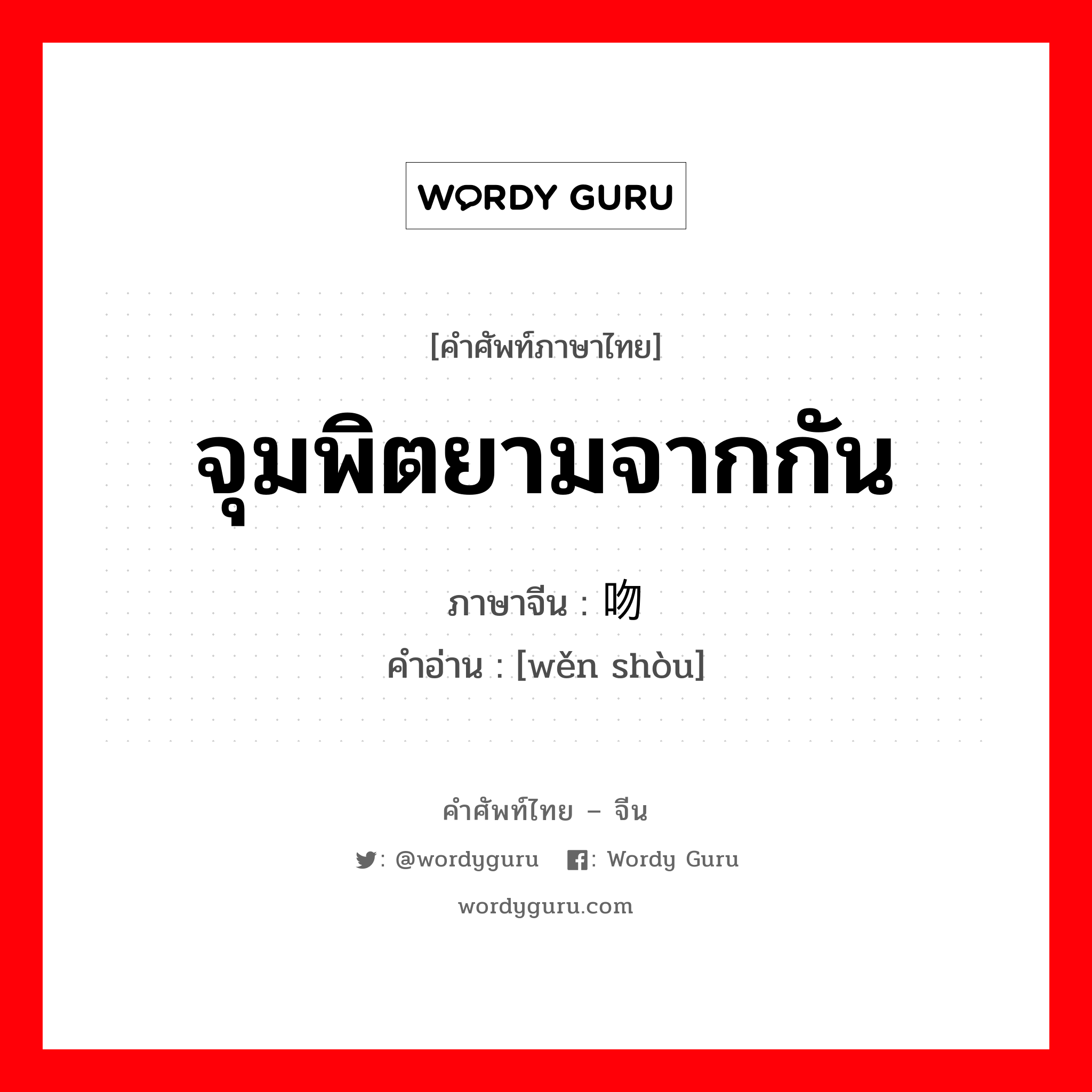 จุมพิตยามจากกัน ภาษาจีนคืออะไร, คำศัพท์ภาษาไทย - จีน จุมพิตยามจากกัน ภาษาจีน 吻兽 คำอ่าน [wěn shòu]