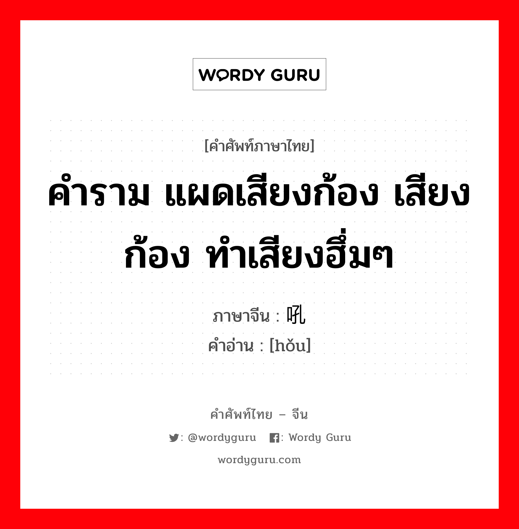 คำราม แผดเสียงก้อง เสียงก้อง ทำเสียงฮึ่มๆ ภาษาจีนคืออะไร, คำศัพท์ภาษาไทย - จีน คำราม แผดเสียงก้อง เสียงก้อง ทำเสียงฮึ่มๆ ภาษาจีน 吼 คำอ่าน [hǒu]