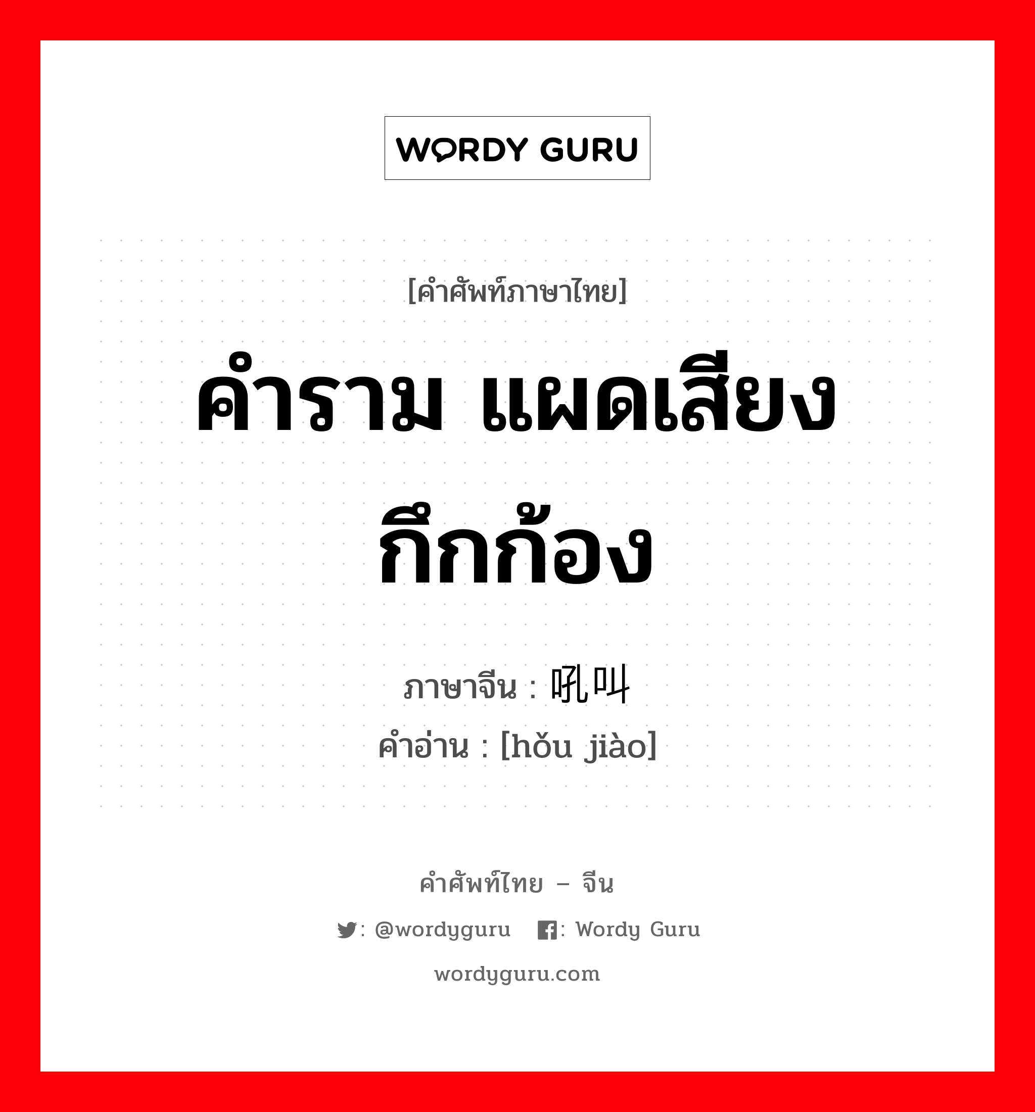 คำราม แผดเสียงกึกก้อง ภาษาจีนคืออะไร, คำศัพท์ภาษาไทย - จีน คำราม แผดเสียงกึกก้อง ภาษาจีน 吼叫 คำอ่าน [hǒu jiào]