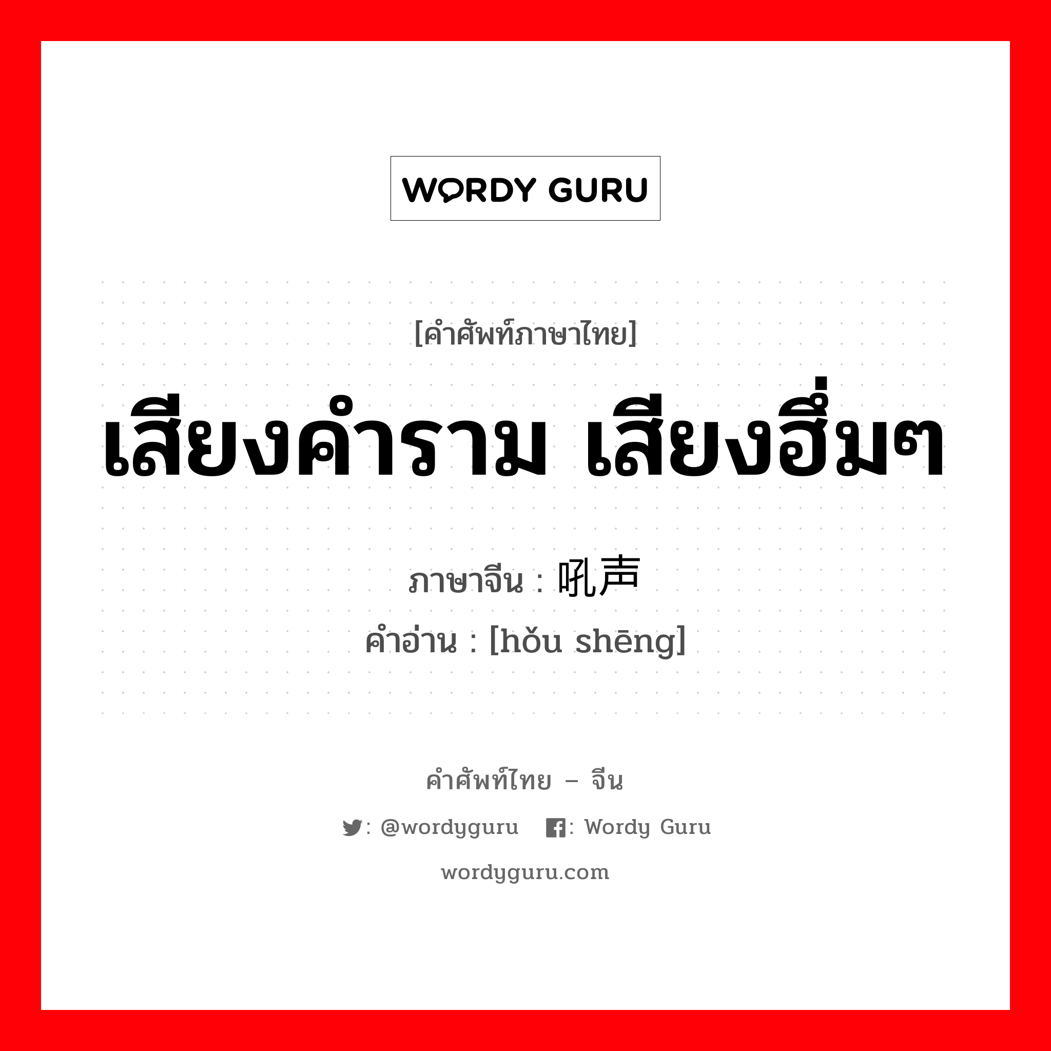 เสียงคำราม เสียงฮึ่มๆ ภาษาจีนคืออะไร, คำศัพท์ภาษาไทย - จีน เสียงคำราม เสียงฮึ่มๆ ภาษาจีน 吼声 คำอ่าน [hǒu shēng]