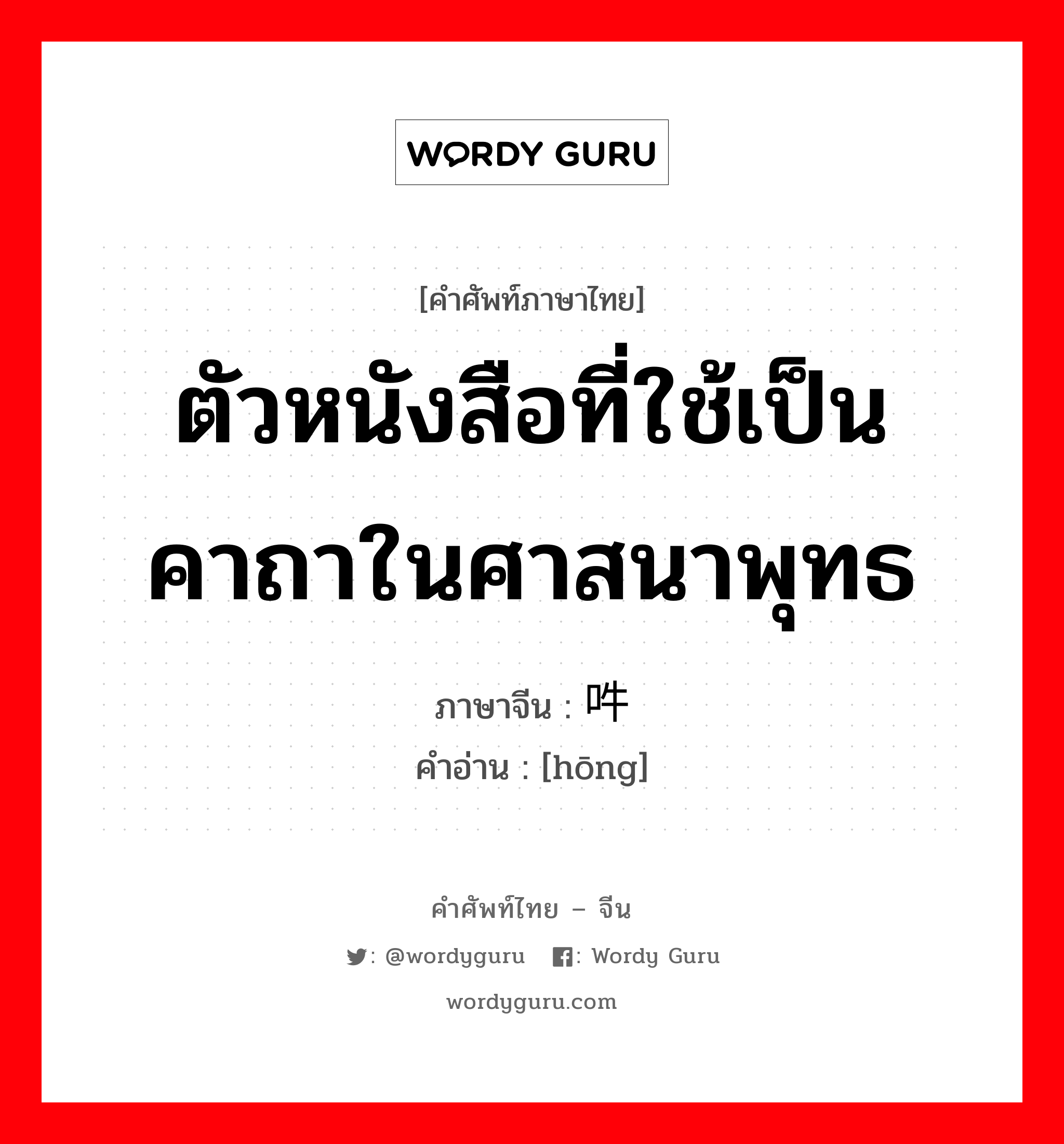 ตัวหนังสือที่ใช้เป็นคาถาในศาสนาพุทธ ภาษาจีนคืออะไร, คำศัพท์ภาษาไทย - จีน ตัวหนังสือที่ใช้เป็นคาถาในศาสนาพุทธ ภาษาจีน 吽 คำอ่าน [hōng]