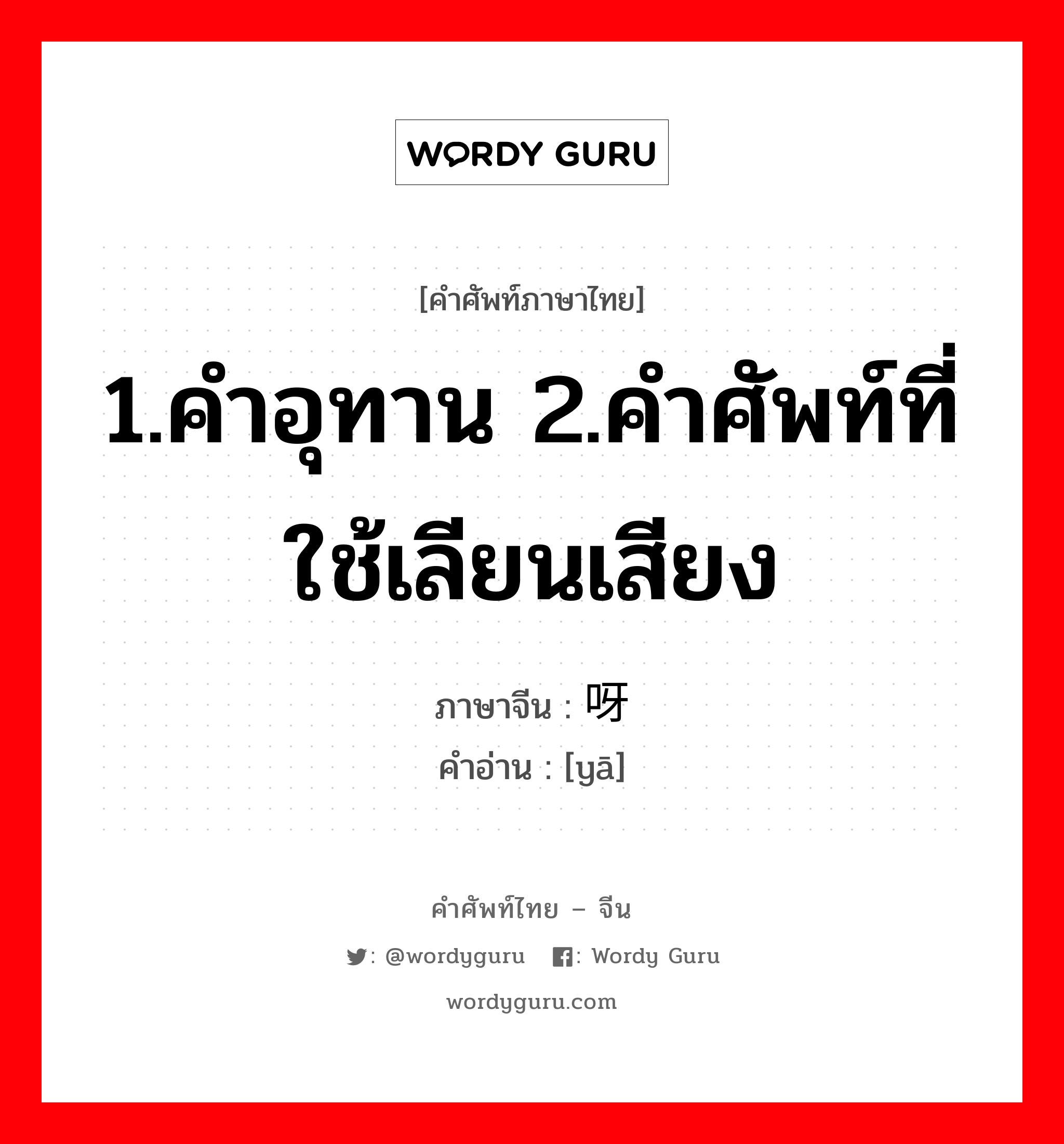 1.คำอุทาน 2.คำศัพท์ที่ใช้เลียนเสียง ภาษาจีนคืออะไร, คำศัพท์ภาษาไทย - จีน 1.คำอุทาน 2.คำศัพท์ที่ใช้เลียนเสียง ภาษาจีน 呀 คำอ่าน [yā]