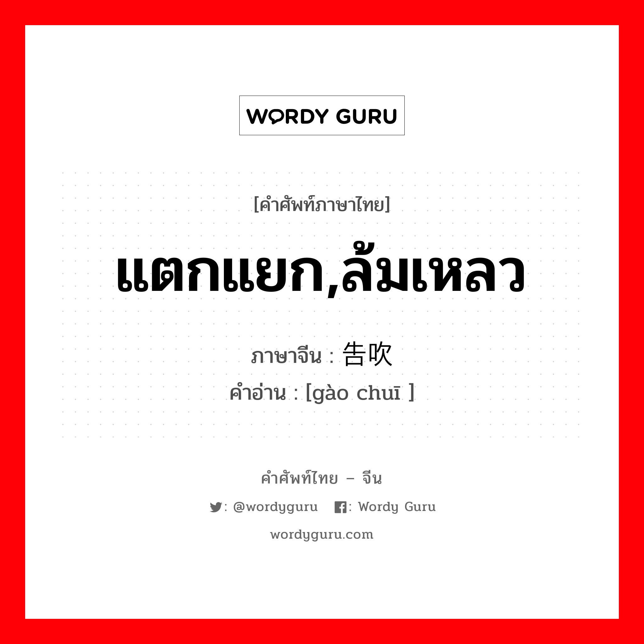 แตกแยก,ล้มเหลว ภาษาจีนคืออะไร, คำศัพท์ภาษาไทย - จีน แตกแยก,ล้มเหลว ภาษาจีน 告吹 คำอ่าน [gào chuī ]