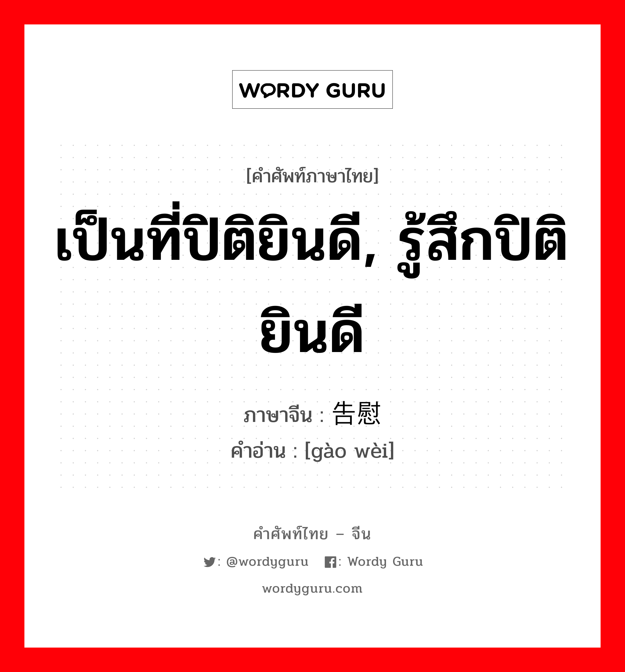 เป็นที่ปิติยินดี, รู้สึกปิติยินดี ภาษาจีนคืออะไร, คำศัพท์ภาษาไทย - จีน เป็นที่ปิติยินดี, รู้สึกปิติยินดี ภาษาจีน 告慰 คำอ่าน [gào wèi]