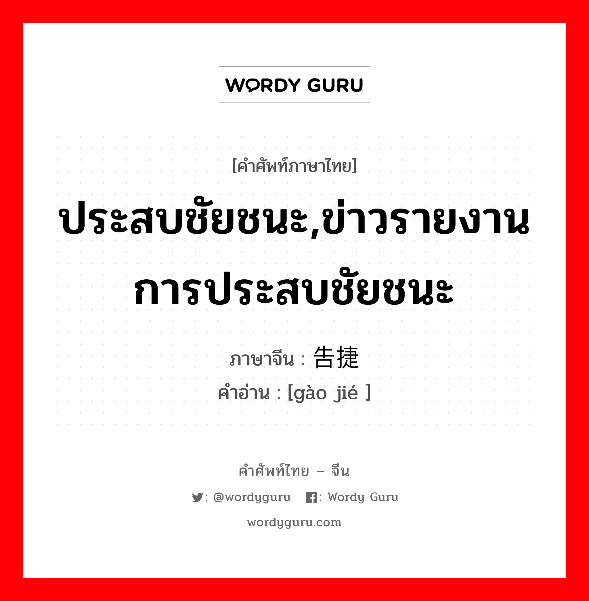 ประสบชัยชนะ,ข่าวรายงานการประสบชัยชนะ ภาษาจีนคืออะไร, คำศัพท์ภาษาไทย - จีน ประสบชัยชนะ,ข่าวรายงานการประสบชัยชนะ ภาษาจีน 告捷 คำอ่าน [gào jié ]