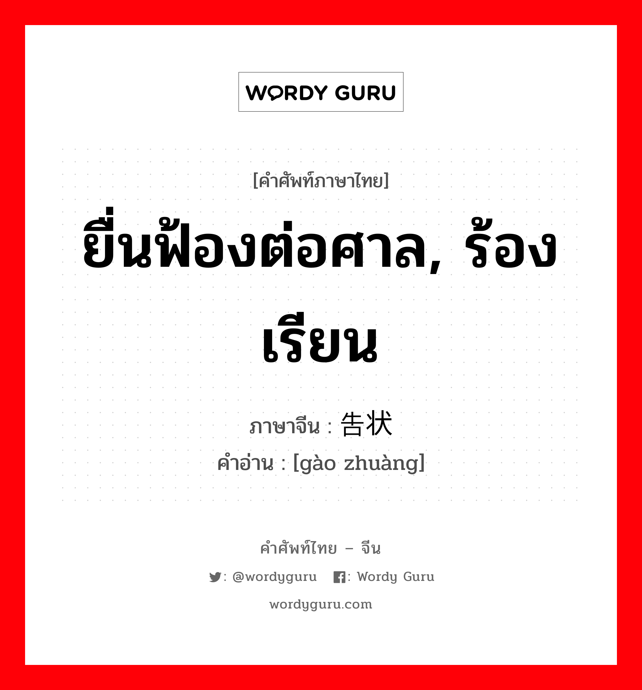 ยื่นฟ้องต่อศาล, ร้องเรียน ภาษาจีนคืออะไร, คำศัพท์ภาษาไทย - จีน ยื่นฟ้องต่อศาล, ร้องเรียน ภาษาจีน 告状 คำอ่าน [gào zhuàng]