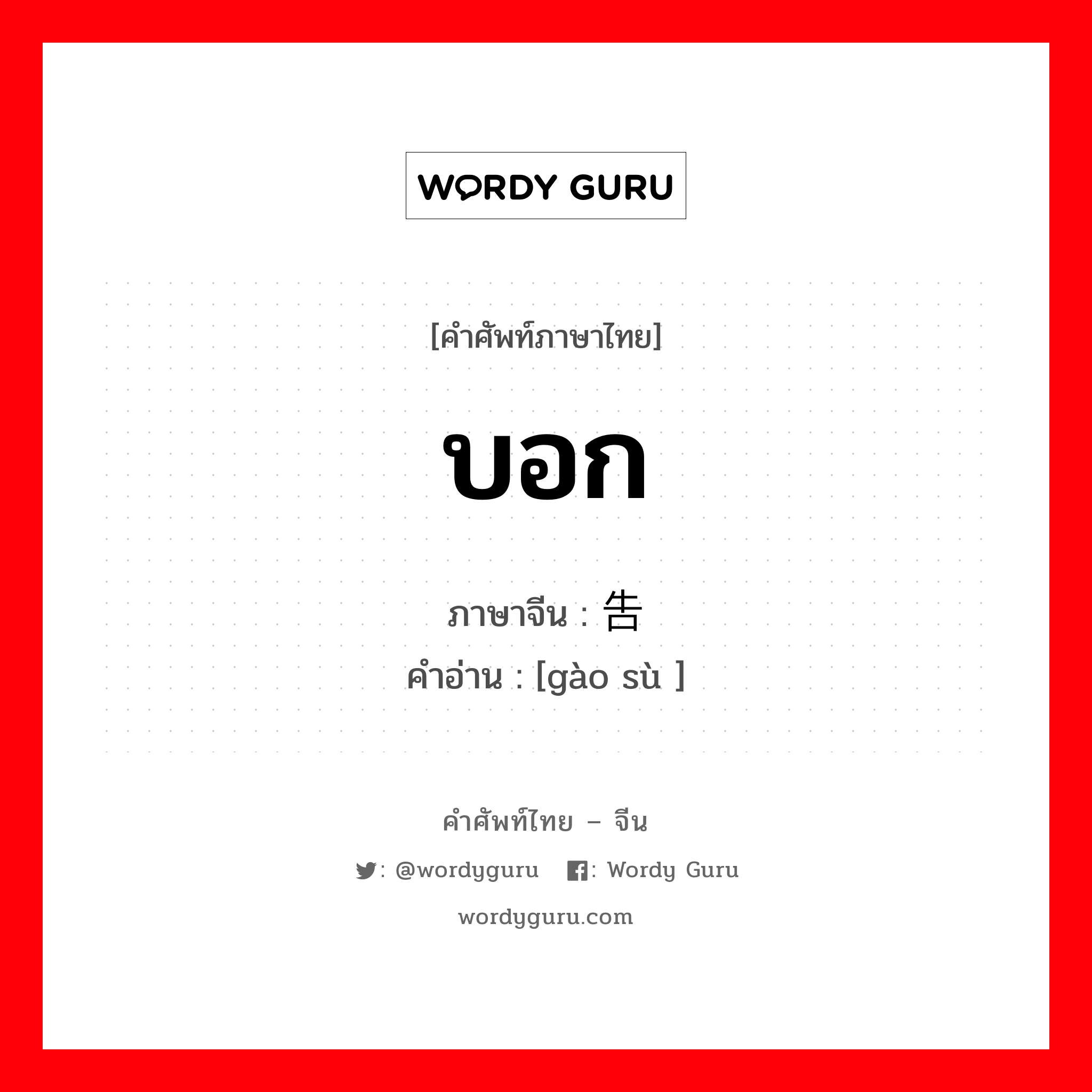 บอก ภาษาจีนคืออะไร, คำศัพท์ภาษาไทย - จีน บอก ภาษาจีน 告诉 คำอ่าน [gào sù ]