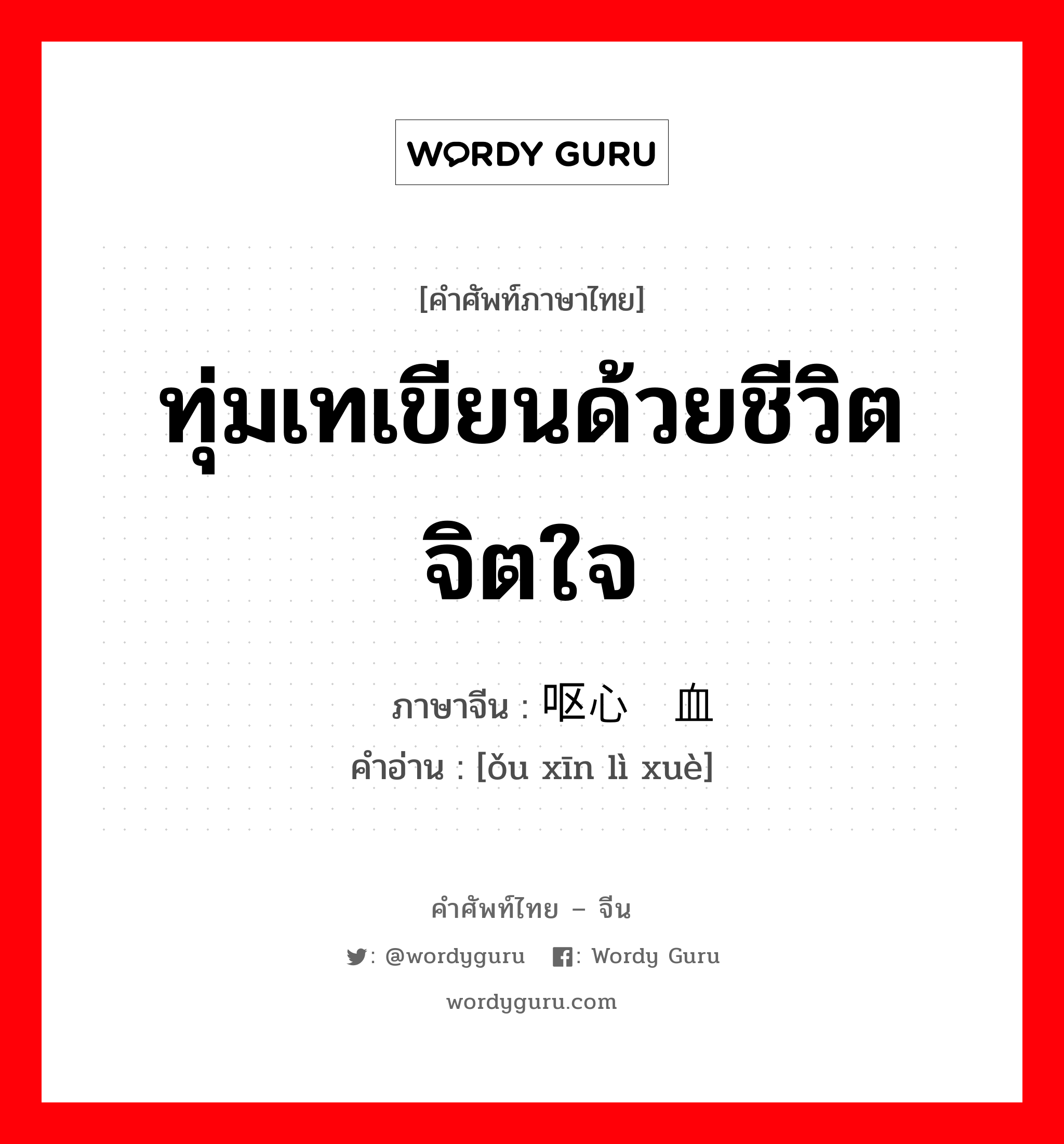 ทุ่มเทเขียนด้วยชีวิตจิตใจ ภาษาจีนคืออะไร, คำศัพท์ภาษาไทย - จีน ทุ่มเทเขียนด้วยชีวิตจิตใจ ภาษาจีน 呕心沥血 คำอ่าน [ǒu xīn lì xuè]