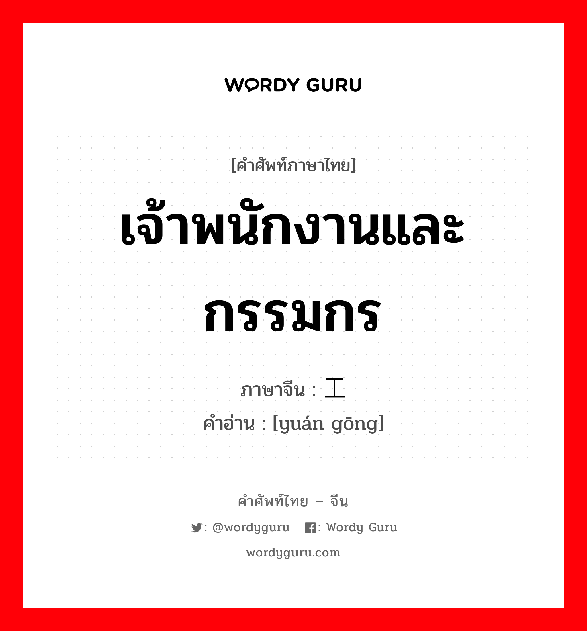 เจ้าพนักงานและกรรมกร ภาษาจีนคืออะไร, คำศัพท์ภาษาไทย - จีน เจ้าพนักงานและกรรมกร ภาษาจีน 员工 คำอ่าน [yuán gōng]