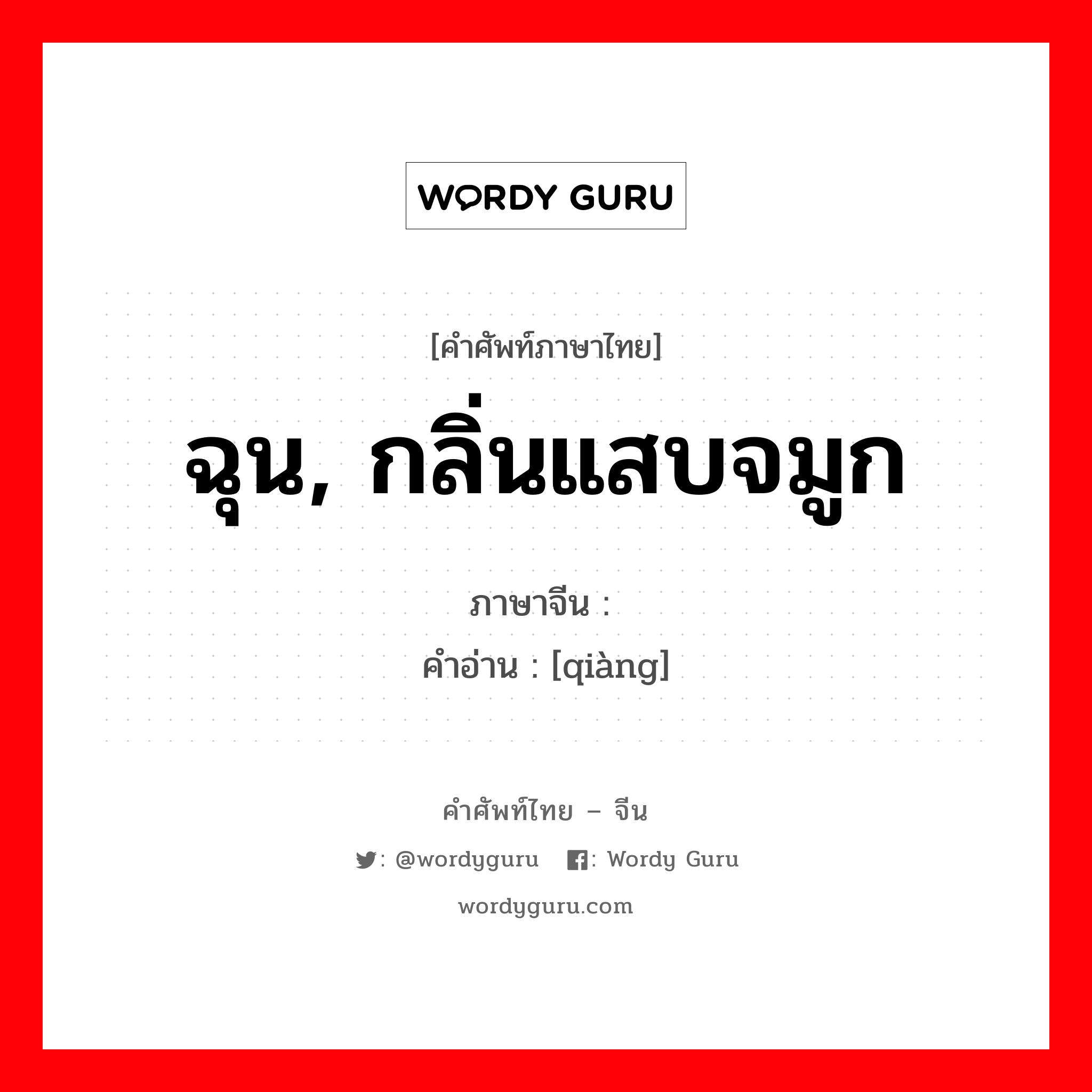 ฉุน, กลิ่นแสบจมูก ภาษาจีนคืออะไร, คำศัพท์ภาษาไทย - จีน ฉุน, กลิ่นแสบจมูก ภาษาจีน 呛 คำอ่าน [qiàng]