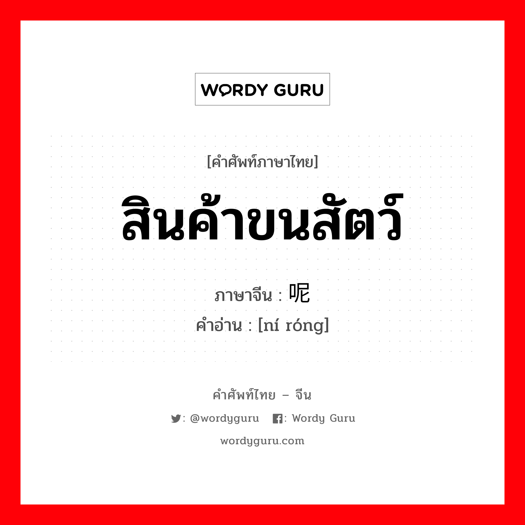 สินค้าขนสัตว์ ภาษาจีนคืออะไร, คำศัพท์ภาษาไทย - จีน สินค้าขนสัตว์ ภาษาจีน 呢绒 คำอ่าน [ní róng]