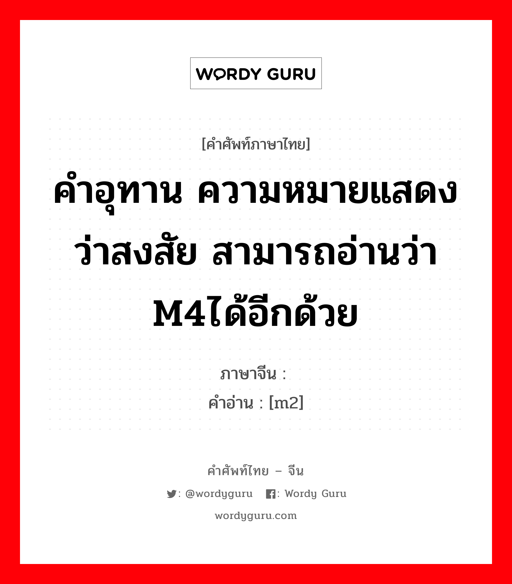 คำอุทาน ความหมายแสดงว่าสงสัย สามารถอ่านว่า m4ได้อีกด้วย ภาษาจีนคืออะไร, คำศัพท์ภาษาไทย - จีน คำอุทาน ความหมายแสดงว่าสงสัย สามารถอ่านว่า m4ได้อีกด้วย ภาษาจีน 呣 คำอ่าน [m2]