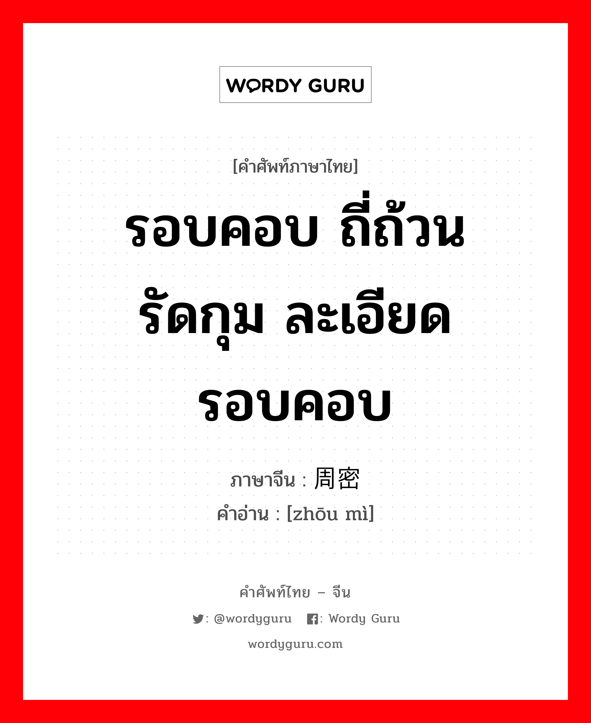 รอบคอบ ถี่ถ้วน รัดกุม ละเอียดรอบคอบ ภาษาจีนคืออะไร, คำศัพท์ภาษาไทย - จีน รอบคอบ ถี่ถ้วน รัดกุม ละเอียดรอบคอบ ภาษาจีน 周密 คำอ่าน [zhōu mì]