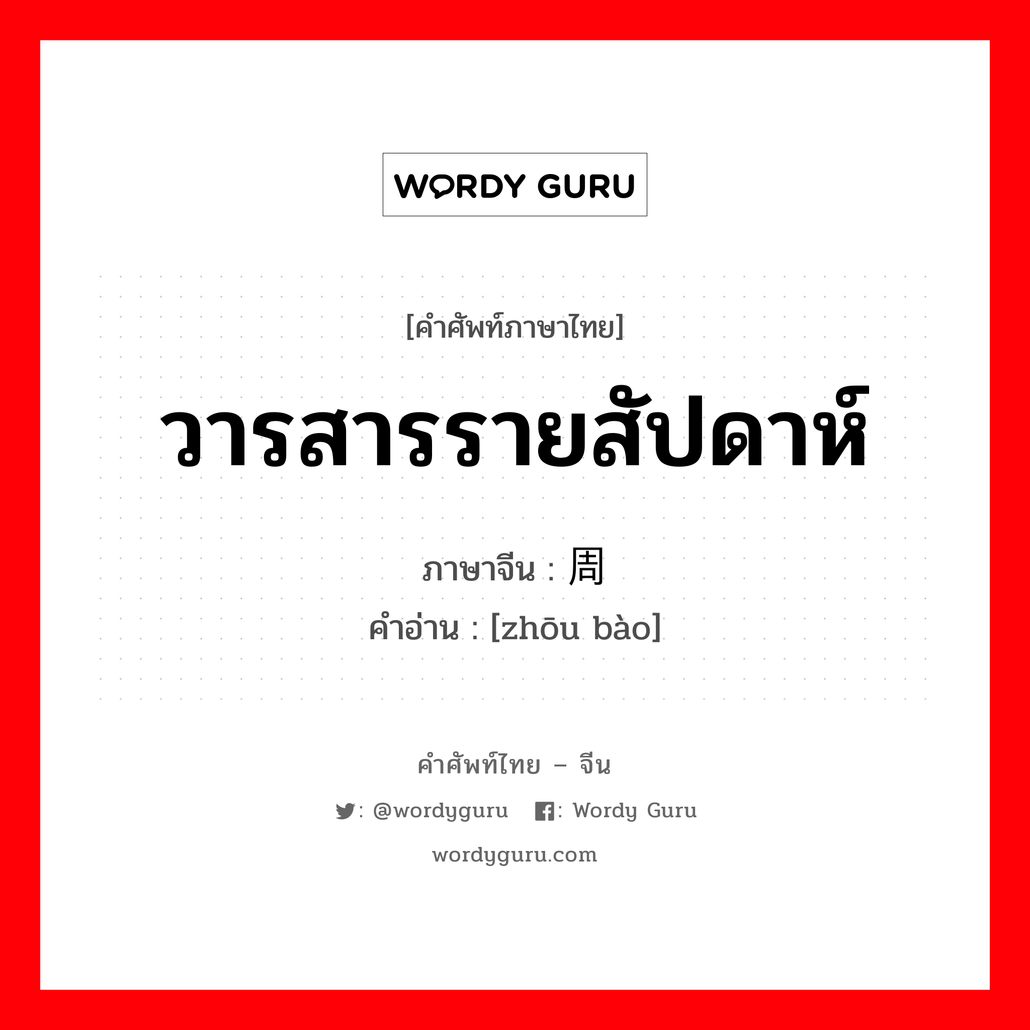 วารสารรายสัปดาห์ ภาษาจีนคืออะไร, คำศัพท์ภาษาไทย - จีน วารสารรายสัปดาห์ ภาษาจีน 周报 คำอ่าน [zhōu bào]