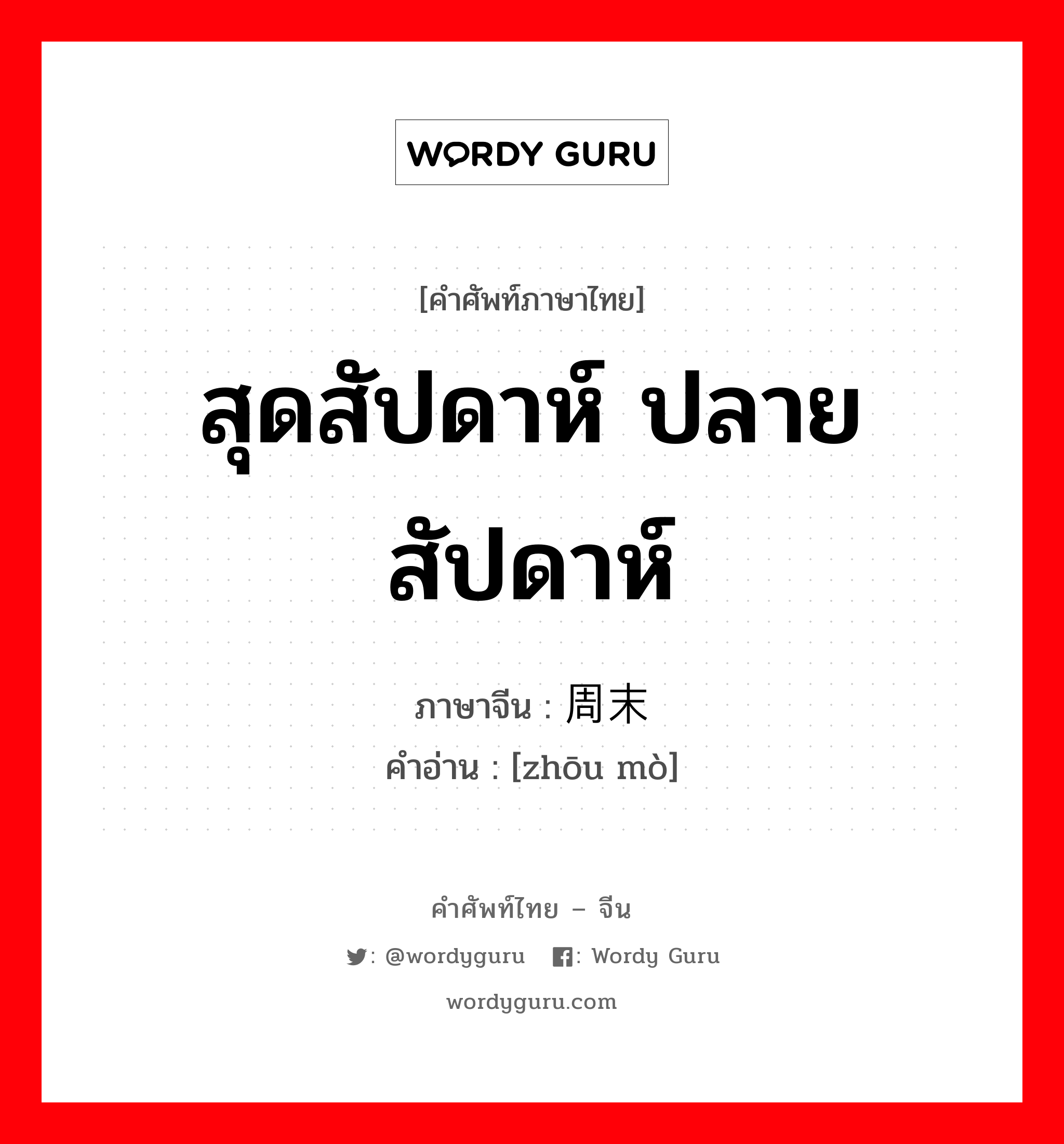 สุดสัปดาห์ ปลายสัปดาห์ ภาษาจีนคืออะไร, คำศัพท์ภาษาไทย - จีน สุดสัปดาห์ ปลายสัปดาห์ ภาษาจีน 周末 คำอ่าน [zhōu mò]