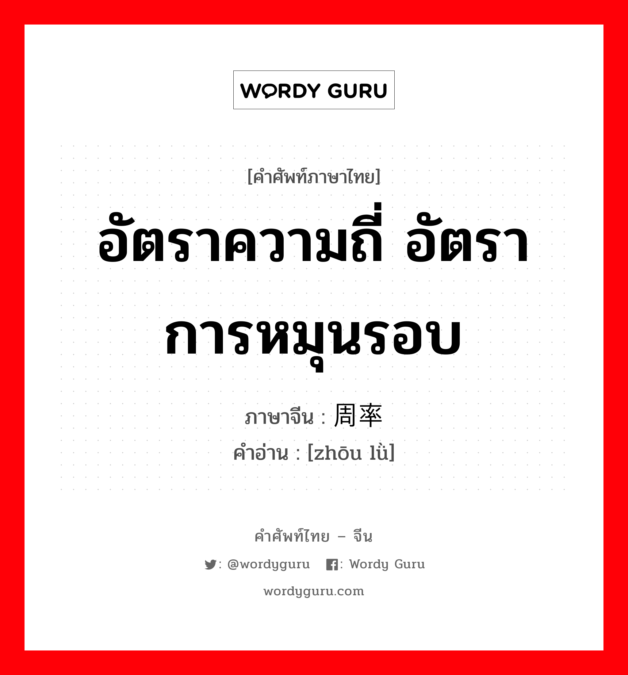 อัตราความถี่ อัตราการหมุนรอบ ภาษาจีนคืออะไร, คำศัพท์ภาษาไทย - จีน อัตราความถี่ อัตราการหมุนรอบ ภาษาจีน 周率 คำอ่าน [zhōu lǜ]