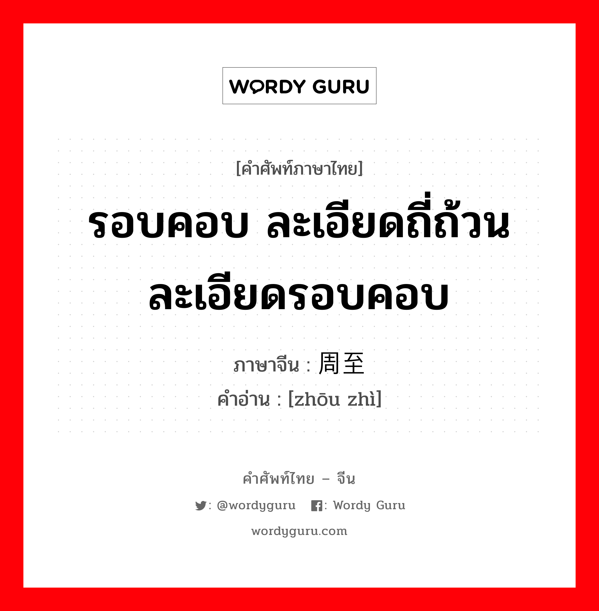 รอบคอบ ละเอียดถี่ถ้วน ละเอียดรอบคอบ ภาษาจีนคืออะไร, คำศัพท์ภาษาไทย - จีน รอบคอบ ละเอียดถี่ถ้วน ละเอียดรอบคอบ ภาษาจีน 周至 คำอ่าน [zhōu zhì]