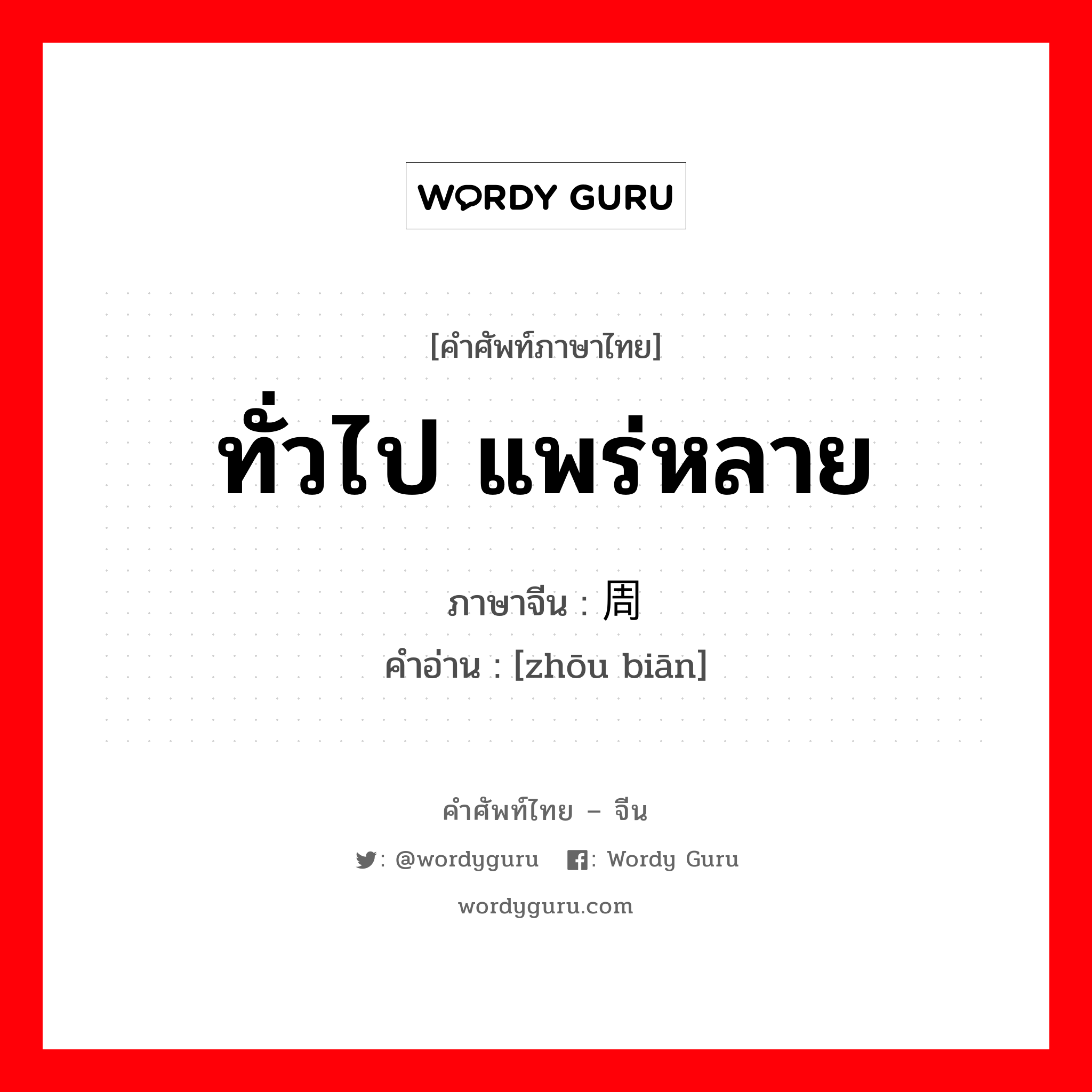 ทั่วไป แพร่หลาย ภาษาจีนคืออะไร, คำศัพท์ภาษาไทย - จีน ทั่วไป แพร่หลาย ภาษาจีน 周边 คำอ่าน [zhōu biān]