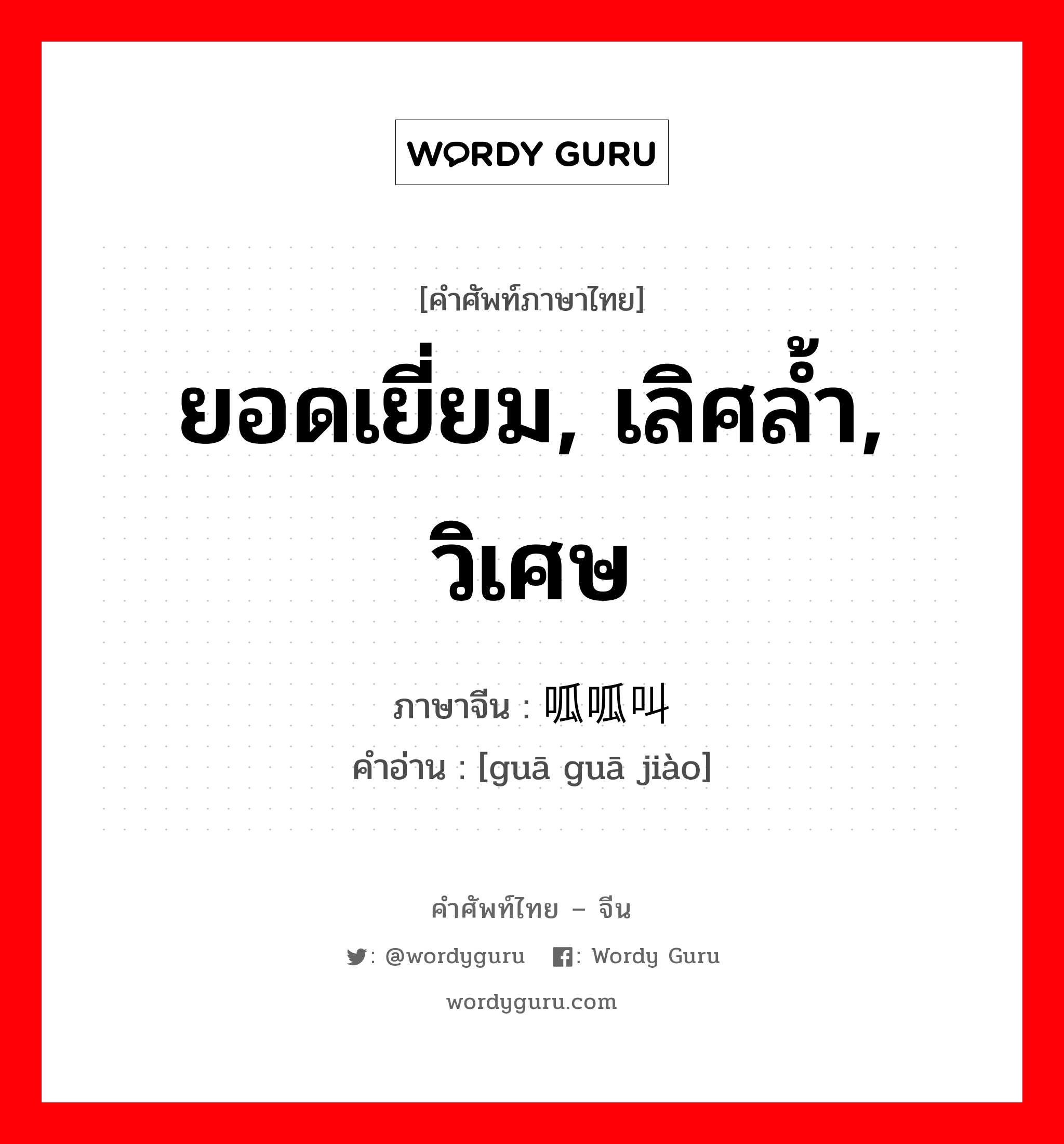 ยอดเยี่ยม, เลิศล้ำ, วิเศษ ภาษาจีนคืออะไร, คำศัพท์ภาษาไทย - จีน ยอดเยี่ยม, เลิศล้ำ, วิเศษ ภาษาจีน 呱呱叫 คำอ่าน [guā guā jiào]