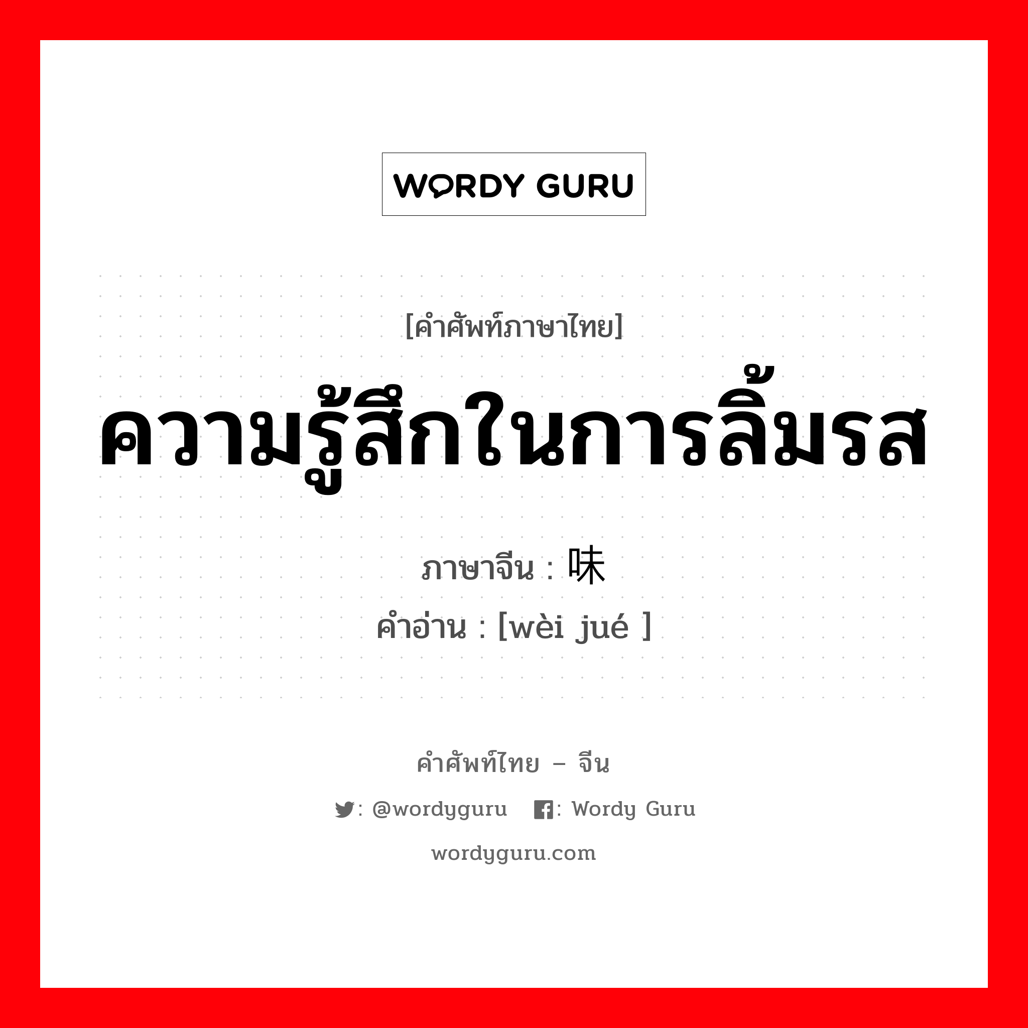 ความรู้สึกในการลิ้มรส ภาษาจีนคืออะไร, คำศัพท์ภาษาไทย - จีน ความรู้สึกในการลิ้มรส ภาษาจีน 味觉 คำอ่าน [wèi jué ]