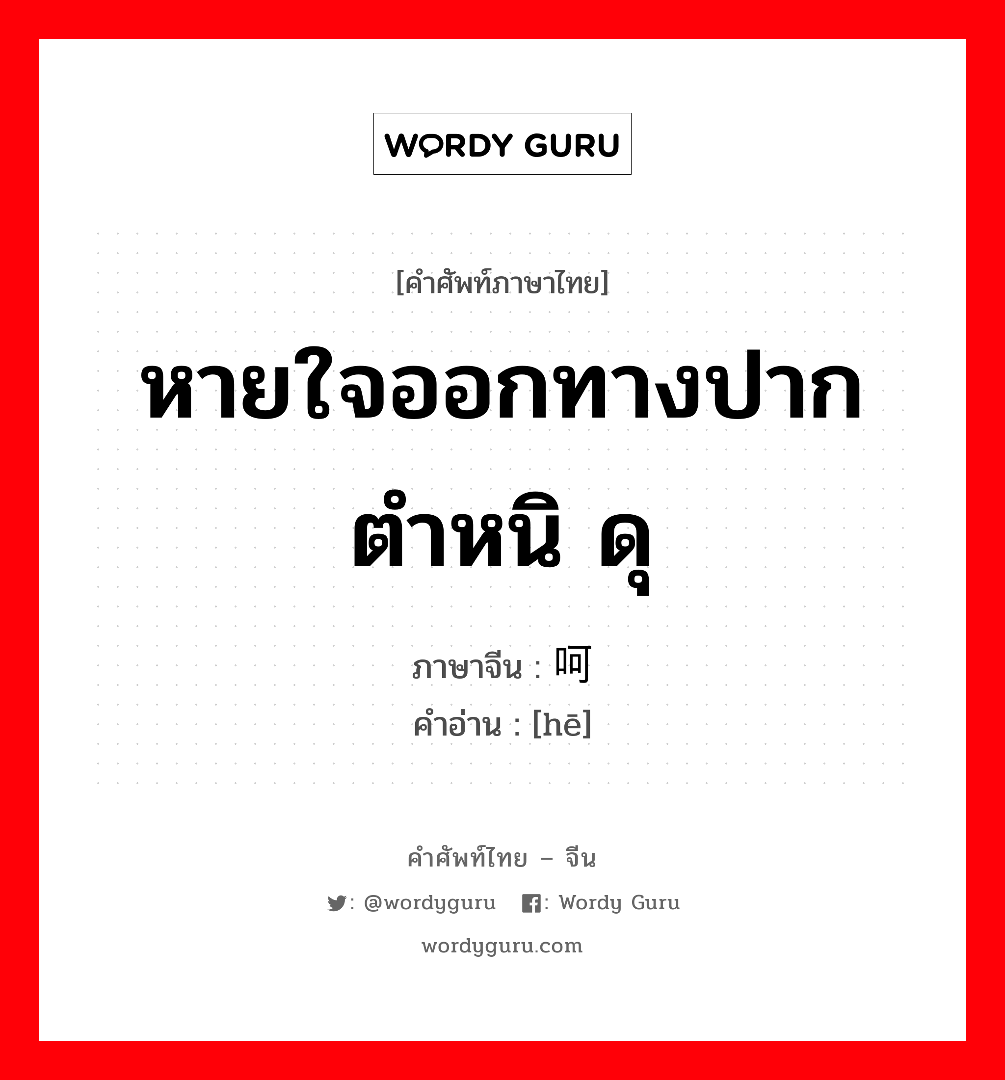 หายใจออกทางปาก ตำหนิ ดุ ภาษาจีนคืออะไร, คำศัพท์ภาษาไทย - จีน หายใจออกทางปาก ตำหนิ ดุ ภาษาจีน 呵 คำอ่าน [hē]