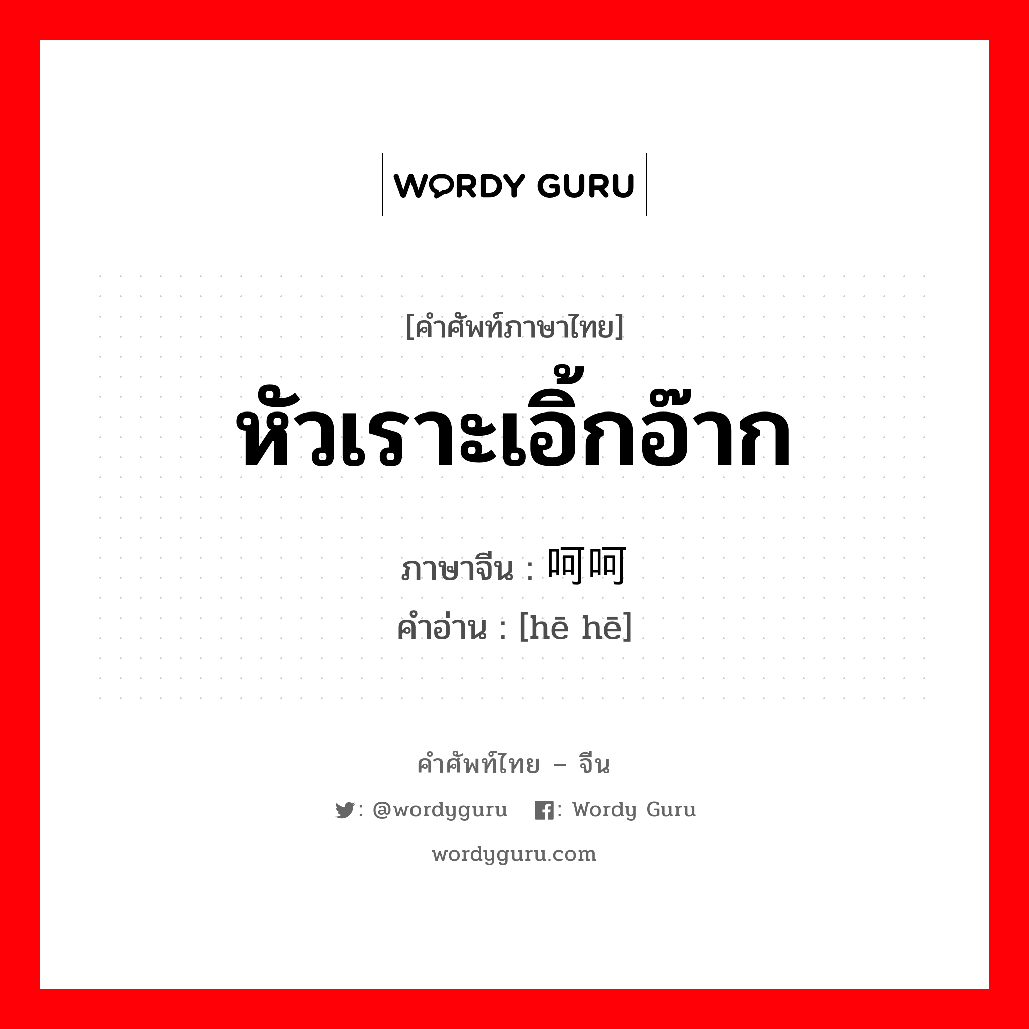 หัวเราะเอิ้กอ๊าก ภาษาจีนคืออะไร, คำศัพท์ภาษาไทย - จีน หัวเราะเอิ้กอ๊าก ภาษาจีน 呵呵 คำอ่าน [hē hē]