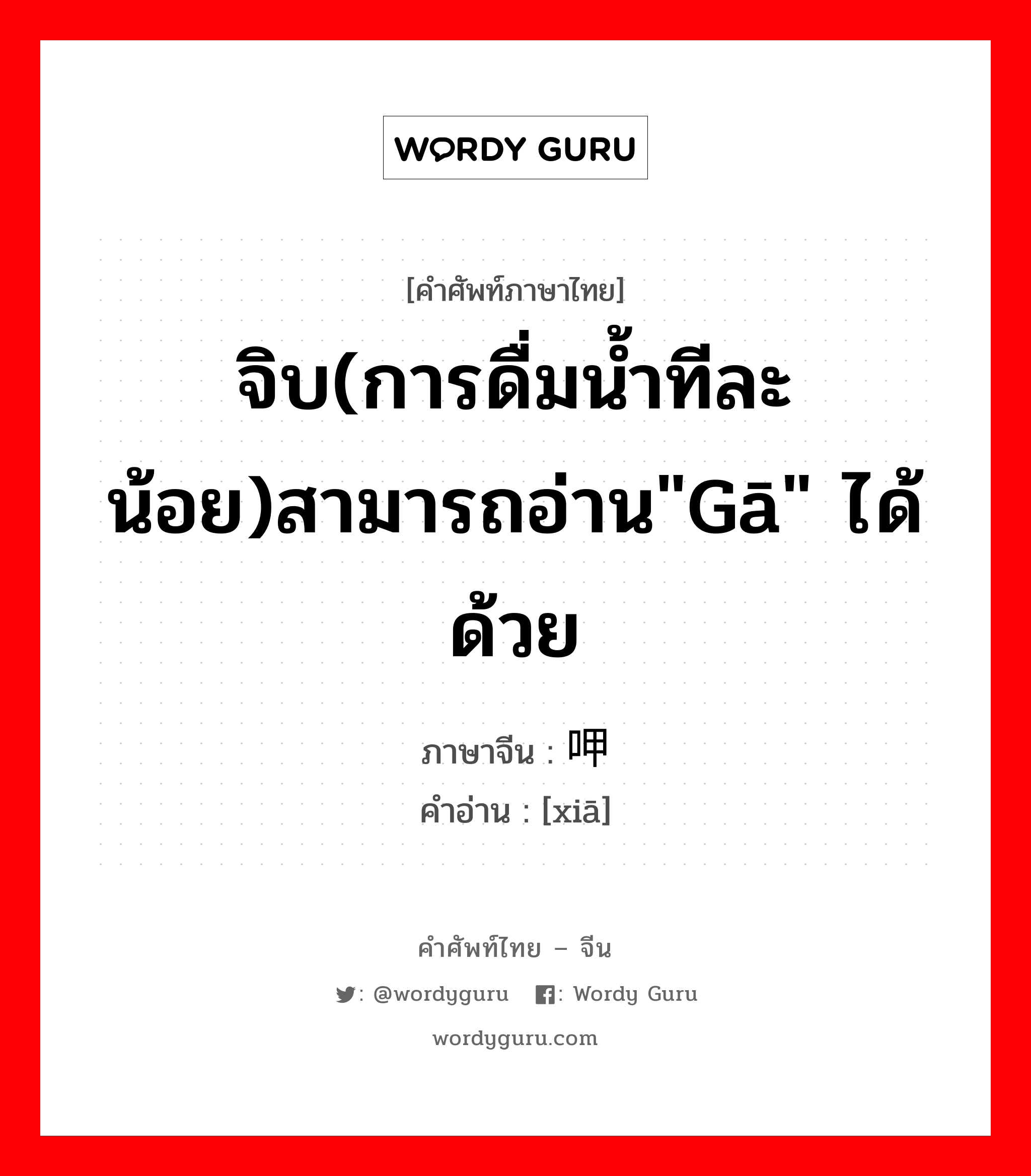 จิบ(การดื่มน้ำทีละน้อย)สามารถอ่าน&#34;gā&#34; ได้ด้วย ภาษาจีนคืออะไร, คำศัพท์ภาษาไทย - จีน จิบ(การดื่มน้ำทีละน้อย)สามารถอ่าน&#34;gā&#34; ได้ด้วย ภาษาจีน 呷 คำอ่าน [xiā]