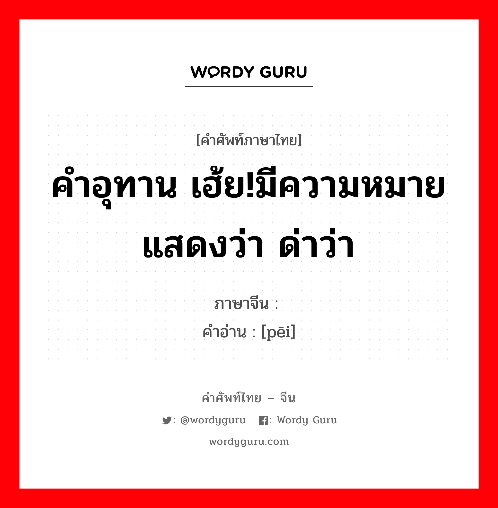 คำอุทาน เฮ้ย!มีความหมายแสดงว่า ด่าว่า ภาษาจีนคืออะไร, คำศัพท์ภาษาไทย - จีน คำอุทาน เฮ้ย!มีความหมายแสดงว่า ด่าว่า ภาษาจีน 呸 คำอ่าน [pēi]