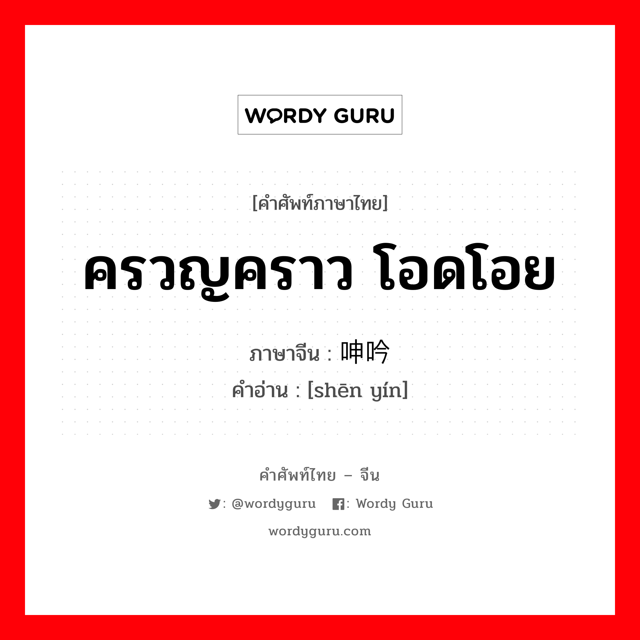 ครวญคราว โอดโอย ภาษาจีนคืออะไร, คำศัพท์ภาษาไทย - จีน ครวญคราว โอดโอย ภาษาจีน 呻吟 คำอ่าน [shēn yín]