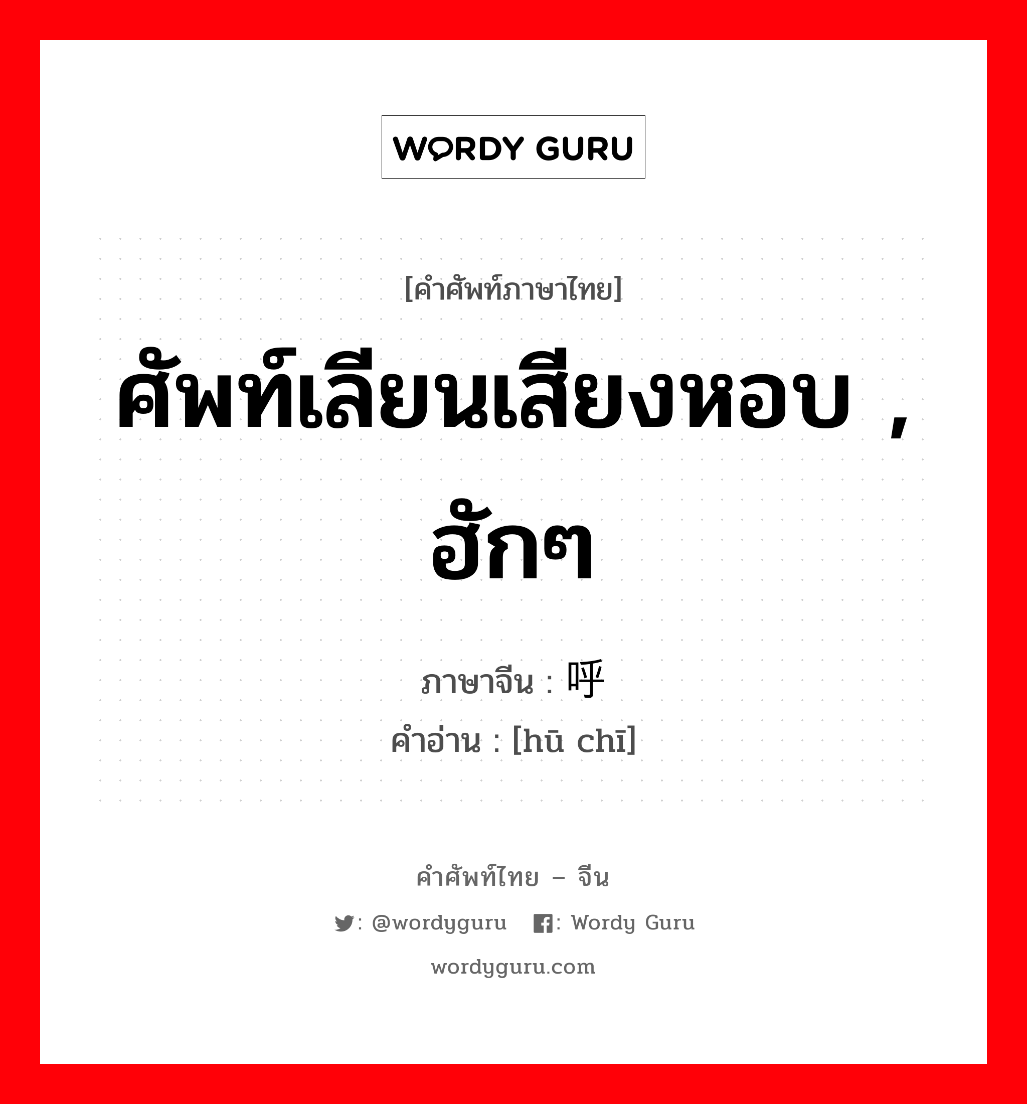 ศัพท์เลียนเสียงหอบ , ฮักๆ ภาษาจีนคืออะไร, คำศัพท์ภาษาไทย - จีน ศัพท์เลียนเสียงหอบ , ฮักๆ ภาษาจีน 呼哧 คำอ่าน [hū chī]