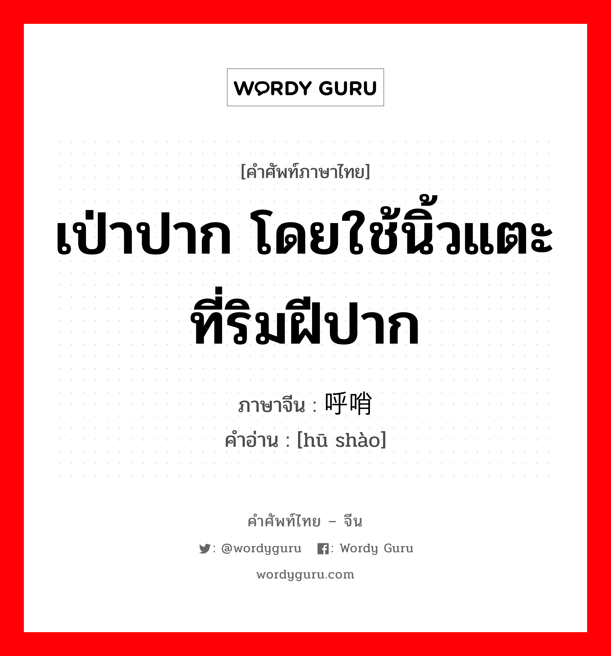 เป่าปาก โดยใช้นิ้วแตะที่ริมฝีปาก ภาษาจีนคืออะไร, คำศัพท์ภาษาไทย - จีน เป่าปาก โดยใช้นิ้วแตะที่ริมฝีปาก ภาษาจีน 呼哨 คำอ่าน [hū shào]