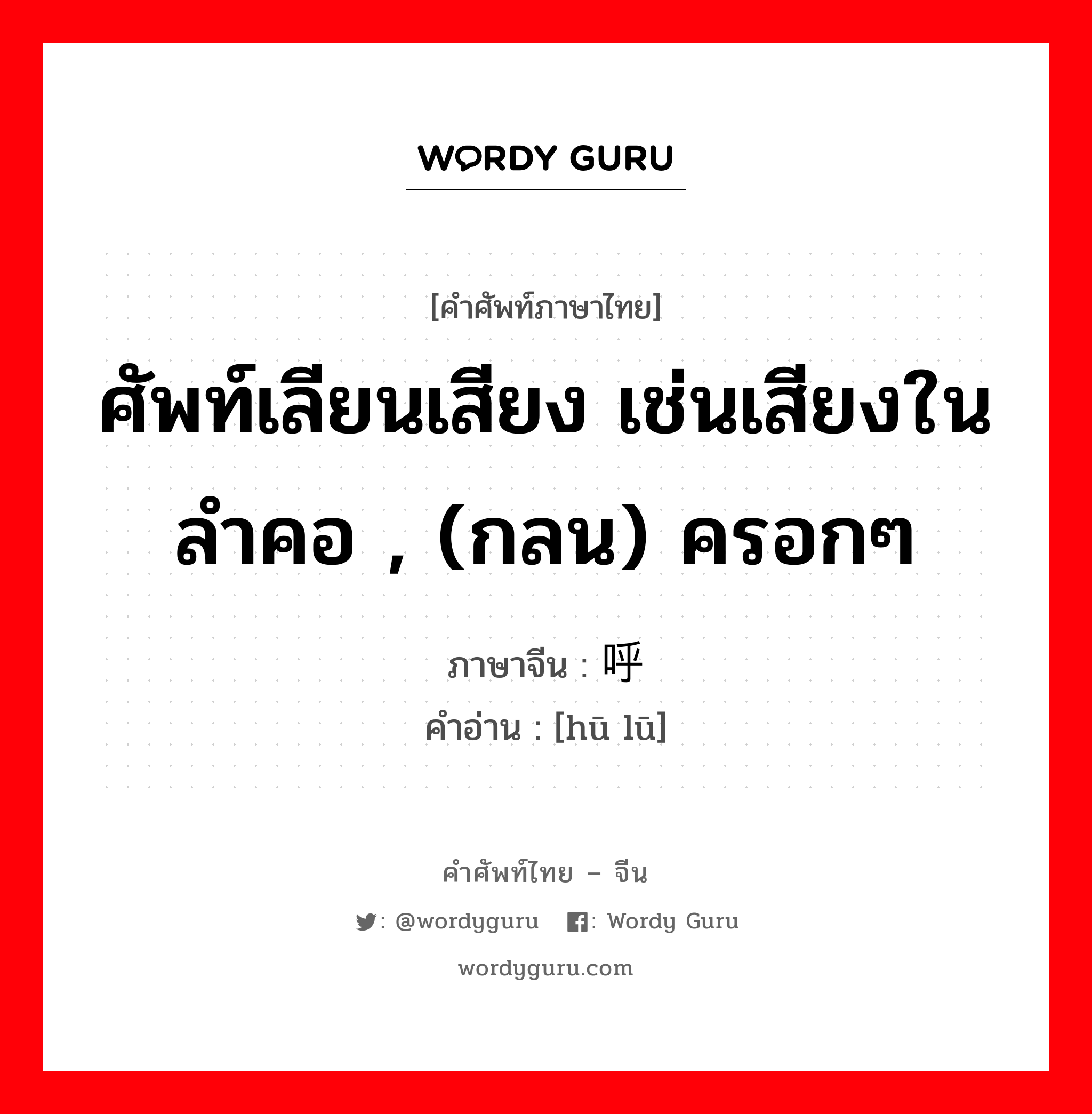 ศัพท์เลียนเสียง เช่นเสียงในลำคอ , (กลน) ครอกๆ ภาษาจีนคืออะไร, คำศัพท์ภาษาไทย - จีน ศัพท์เลียนเสียง เช่นเสียงในลำคอ , (กลน) ครอกๆ ภาษาจีน 呼噜 คำอ่าน [hū lū]