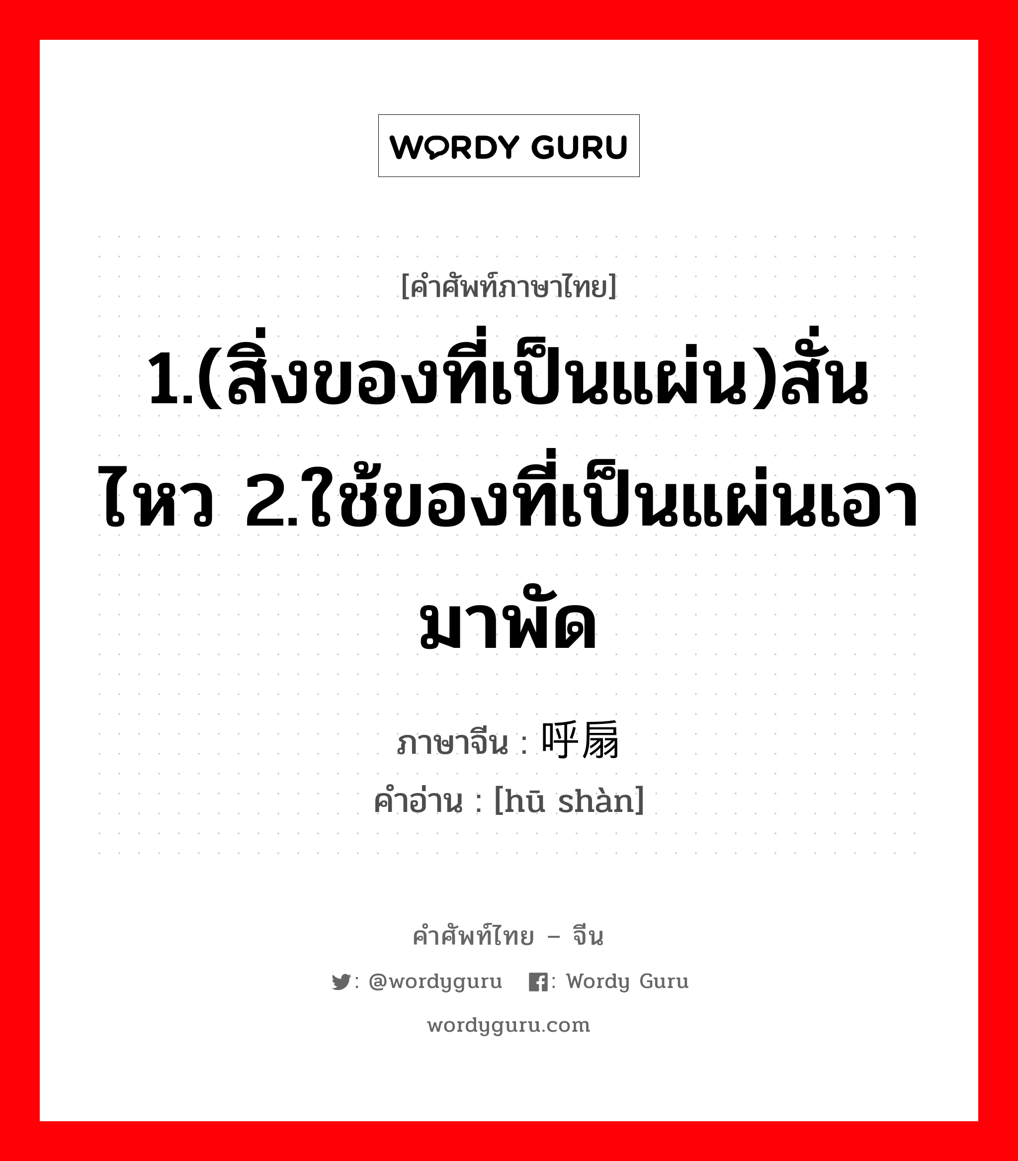 1.(สิ่งของที่เป็นแผ่น)สั่นไหว 2.ใช้ของที่เป็นแผ่นเอามาพัด ภาษาจีนคืออะไร, คำศัพท์ภาษาไทย - จีน 1.(สิ่งของที่เป็นแผ่น)สั่นไหว 2.ใช้ของที่เป็นแผ่นเอามาพัด ภาษาจีน 呼扇 คำอ่าน [hū shàn]