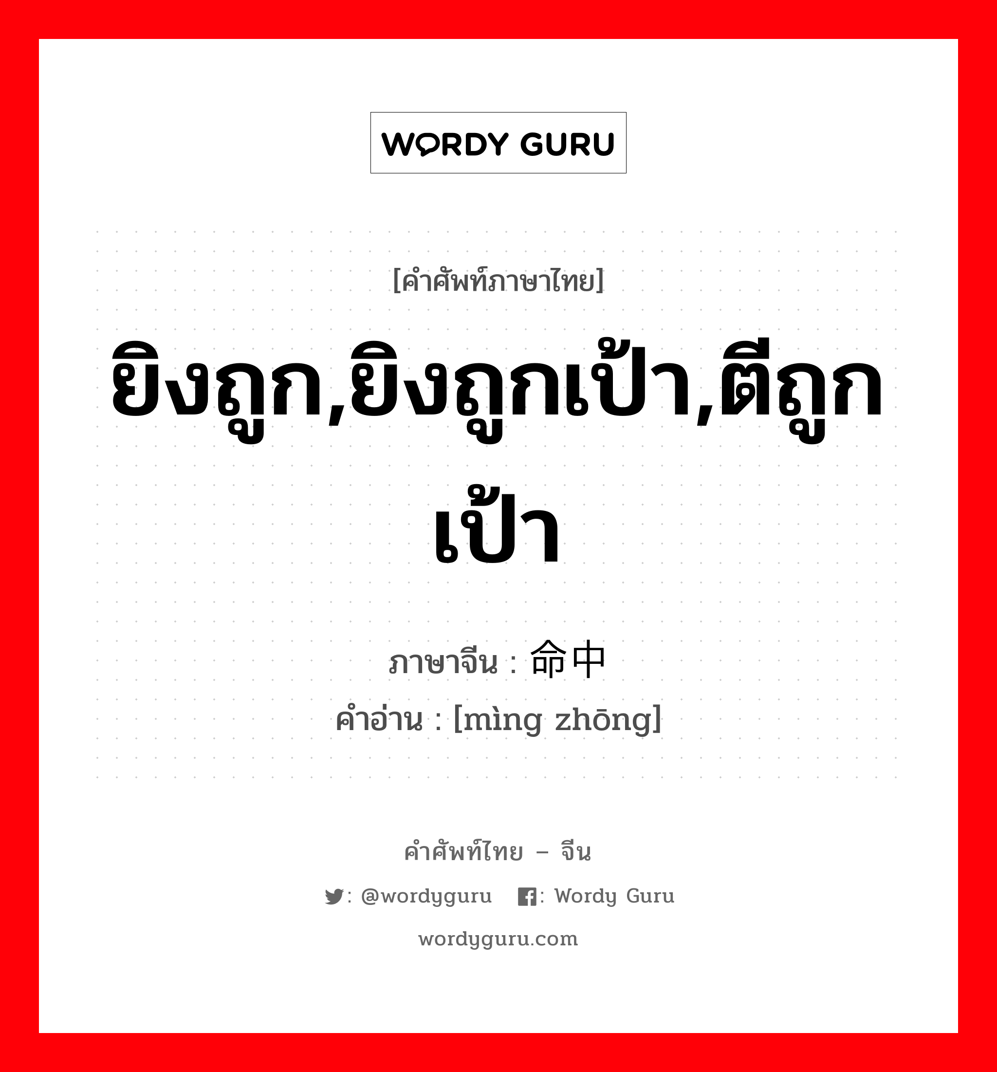 ยิงถูก,ยิงถูกเป้า,ตีถูกเป้า ภาษาจีนคืออะไร, คำศัพท์ภาษาไทย - จีน ยิงถูก,ยิงถูกเป้า,ตีถูกเป้า ภาษาจีน 命中 คำอ่าน [mìng zhōng]