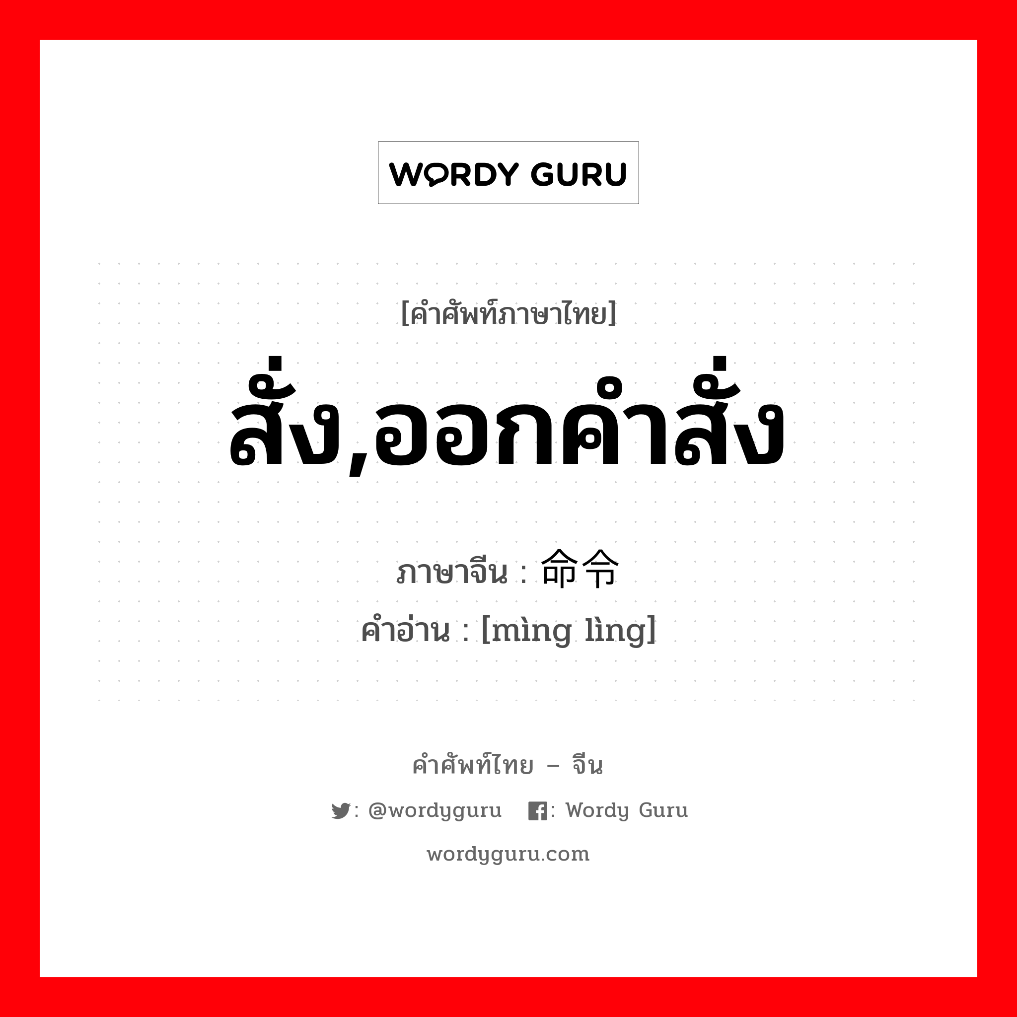 สั่ง,ออกคำสั่ง ภาษาจีนคืออะไร, คำศัพท์ภาษาไทย - จีน สั่ง,ออกคำสั่ง ภาษาจีน 命令 คำอ่าน [mìng lìng]