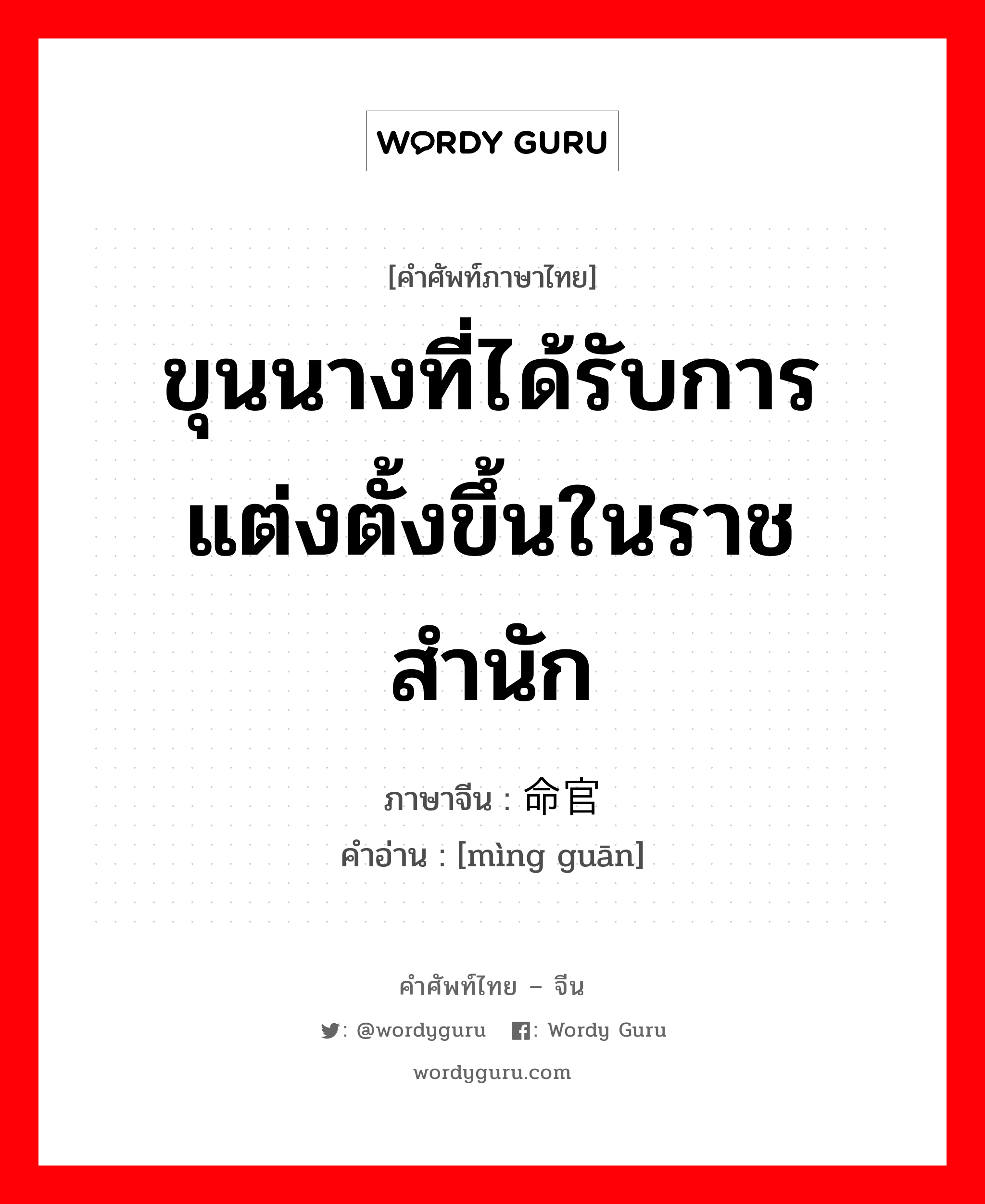 ขุนนางที่ได้รับการแต่งตั้งขึ้นในราชสำนัก ภาษาจีนคืออะไร, คำศัพท์ภาษาไทย - จีน ขุนนางที่ได้รับการแต่งตั้งขึ้นในราชสำนัก ภาษาจีน 命官 คำอ่าน [mìng guān]