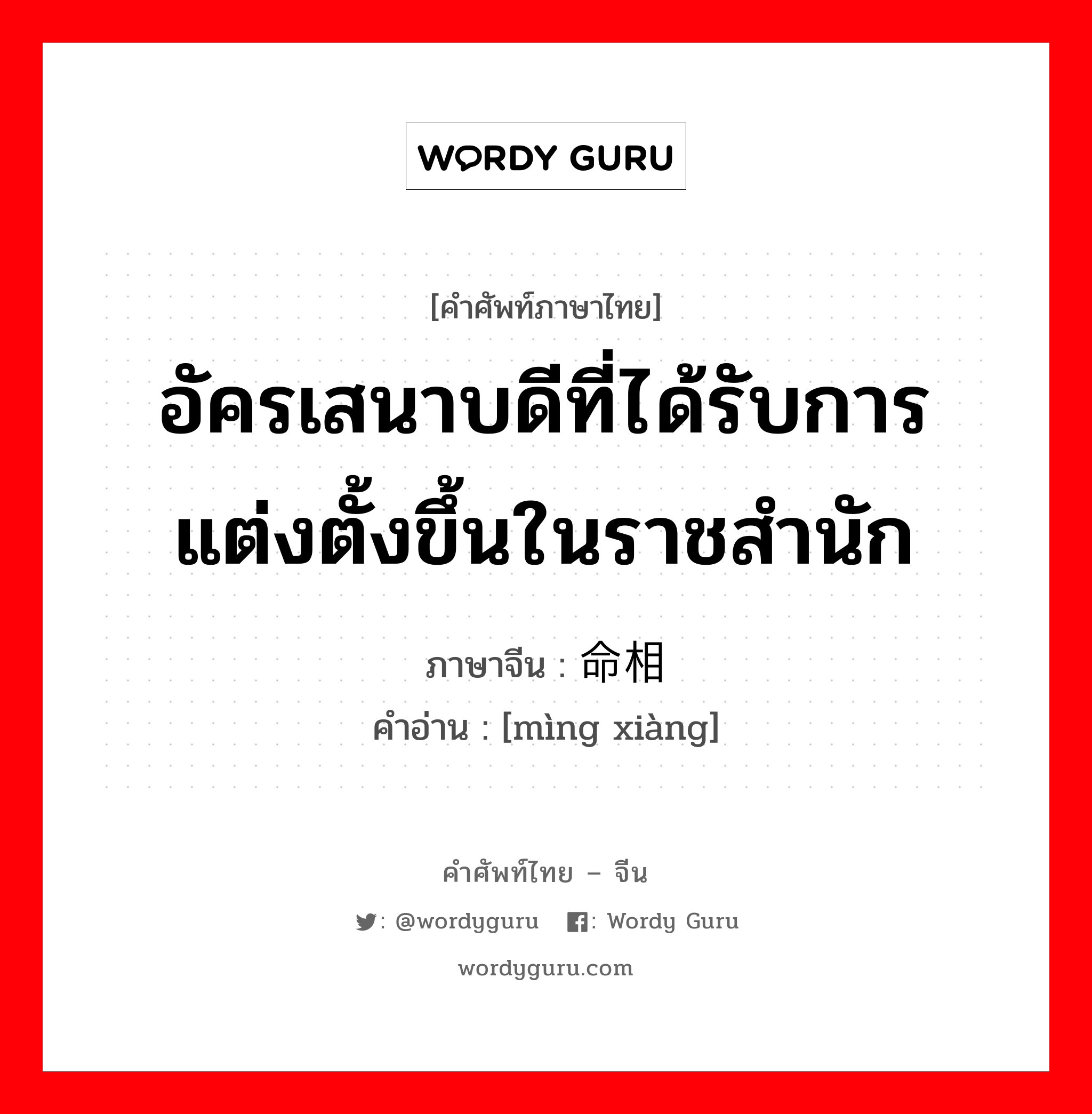 อัครเสนาบดีที่ได้รับการแต่งตั้งขึ้นในราชสำนัก ภาษาจีนคืออะไร, คำศัพท์ภาษาไทย - จีน อัครเสนาบดีที่ได้รับการแต่งตั้งขึ้นในราชสำนัก ภาษาจีน 命相 คำอ่าน [mìng xiàng]