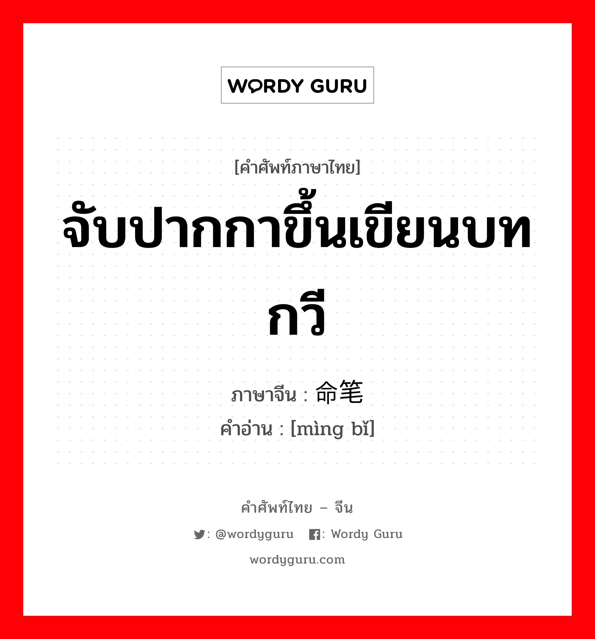 จับปากกาขึ้นเขียนบทกวี ภาษาจีนคืออะไร, คำศัพท์ภาษาไทย - จีน จับปากกาขึ้นเขียนบทกวี ภาษาจีน 命笔 คำอ่าน [mìng bǐ]