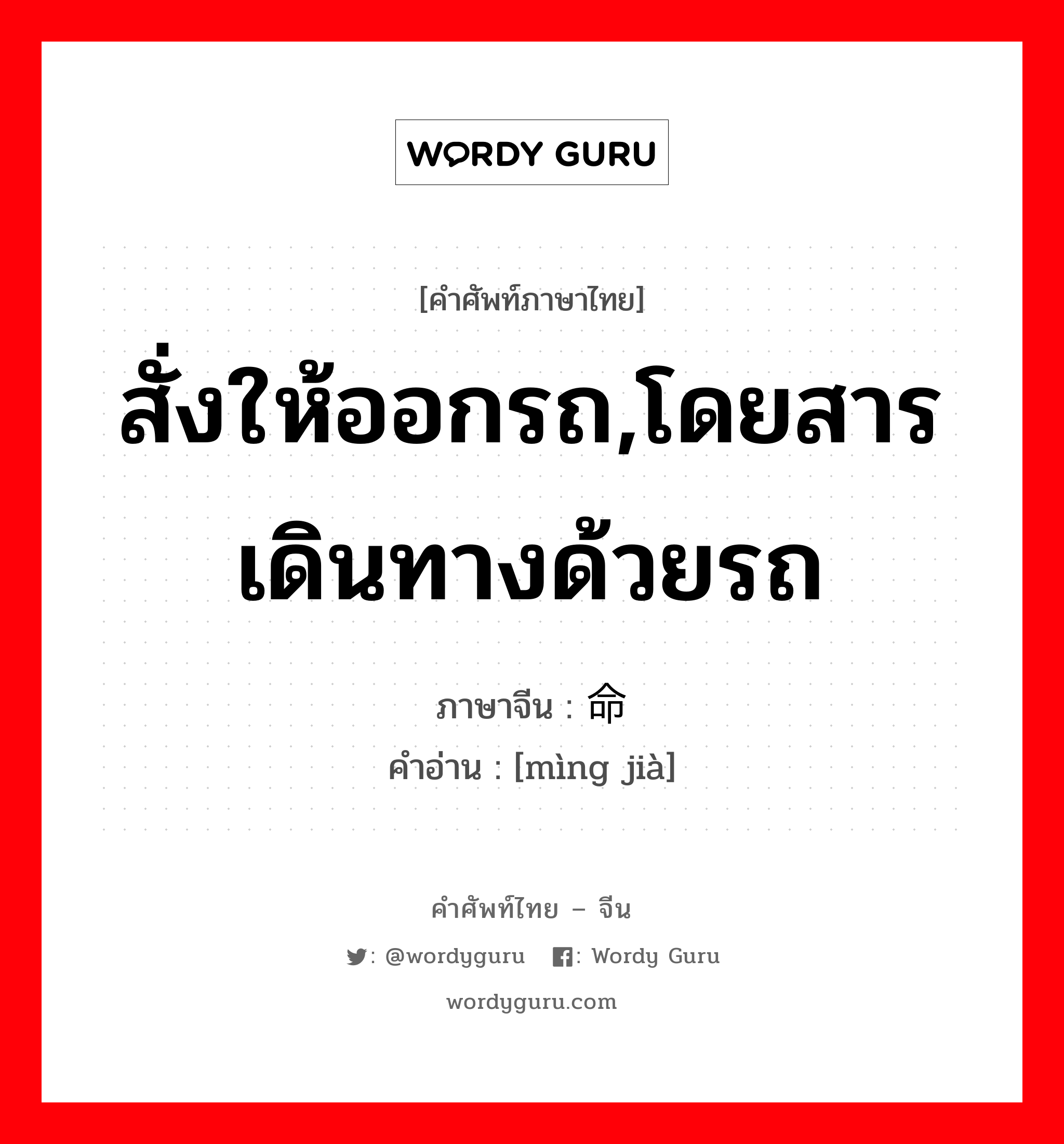 สั่งให้ออกรถ,โดยสารเดินทางด้วยรถ ภาษาจีนคืออะไร, คำศัพท์ภาษาไทย - จีน สั่งให้ออกรถ,โดยสารเดินทางด้วยรถ ภาษาจีน 命驾 คำอ่าน [mìng jià]