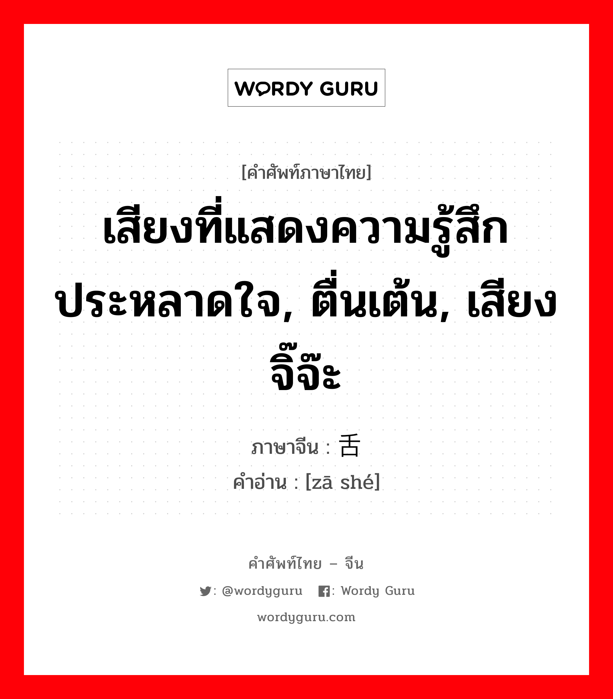 เสียงที่แสดงความรู้สึกประหลาดใจ, ตื่นเต้น, เสียงจิ๊จ๊ะ ภาษาจีนคืออะไร, คำศัพท์ภาษาไทย - จีน เสียงที่แสดงความรู้สึกประหลาดใจ, ตื่นเต้น, เสียงจิ๊จ๊ะ ภาษาจีน 咂舌 คำอ่าน [zā shé]