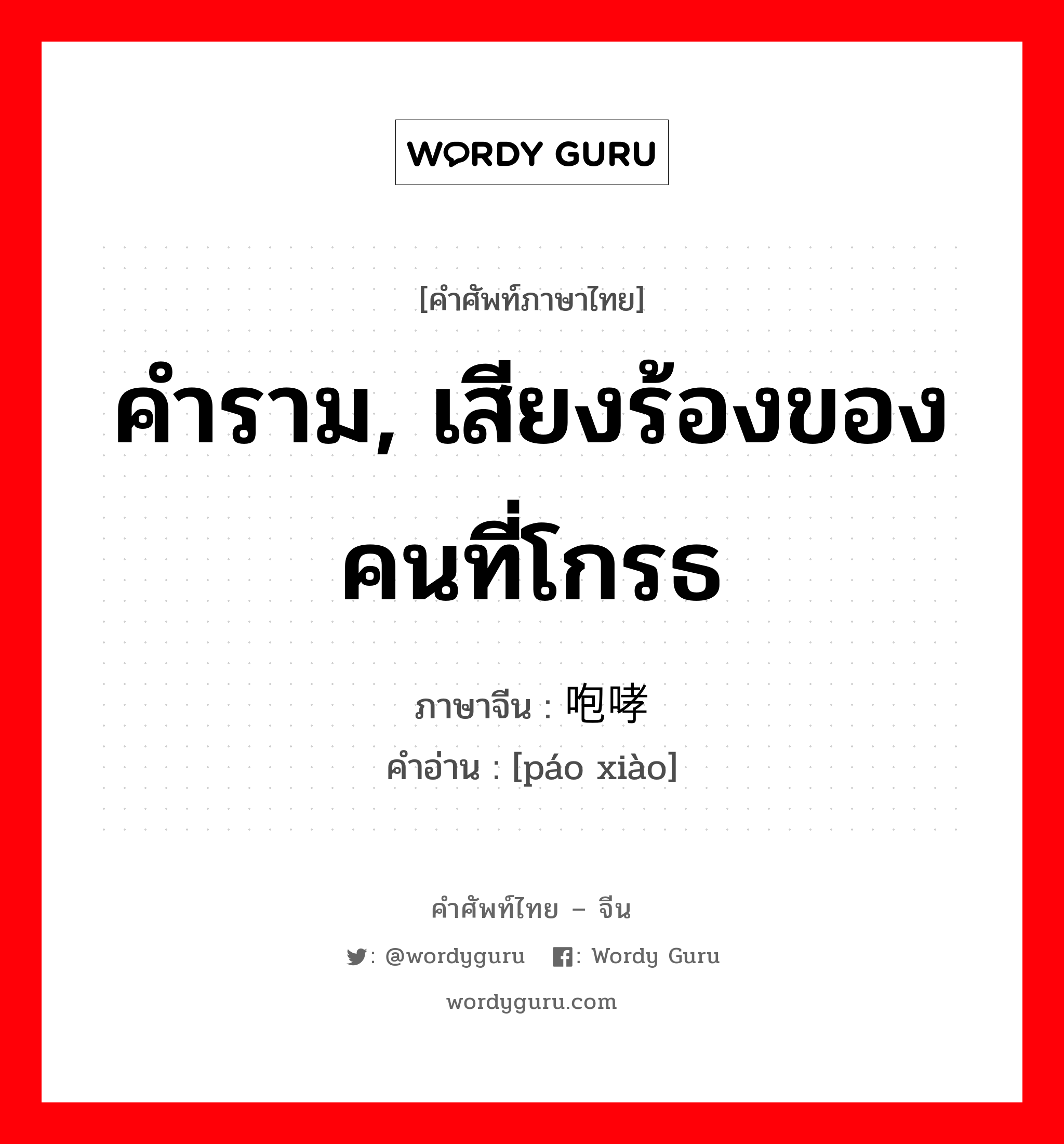 คำราม, เสียงร้องของคนที่โกรธ ภาษาจีนคืออะไร, คำศัพท์ภาษาไทย - จีน คำราม, เสียงร้องของคนที่โกรธ ภาษาจีน 咆哮 คำอ่าน [páo xiào]