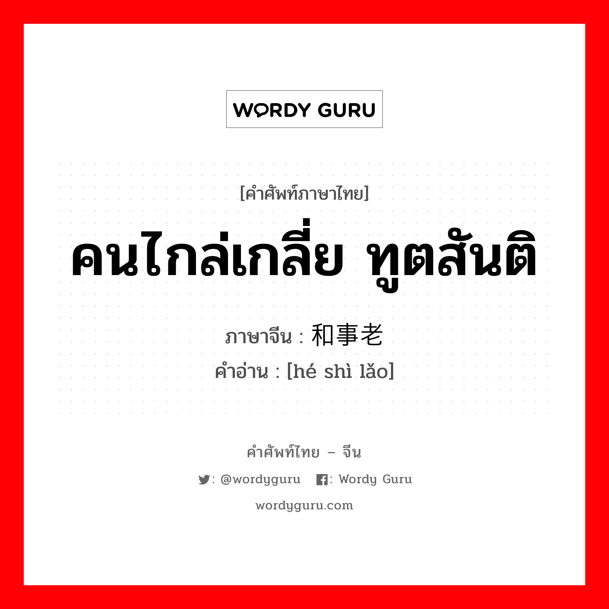 คนไกล่เกลี่ย ทูตสันติ ภาษาจีนคืออะไร, คำศัพท์ภาษาไทย - จีน คนไกล่เกลี่ย ทูตสันติ ภาษาจีน 和事老 คำอ่าน [hé shì lǎo]